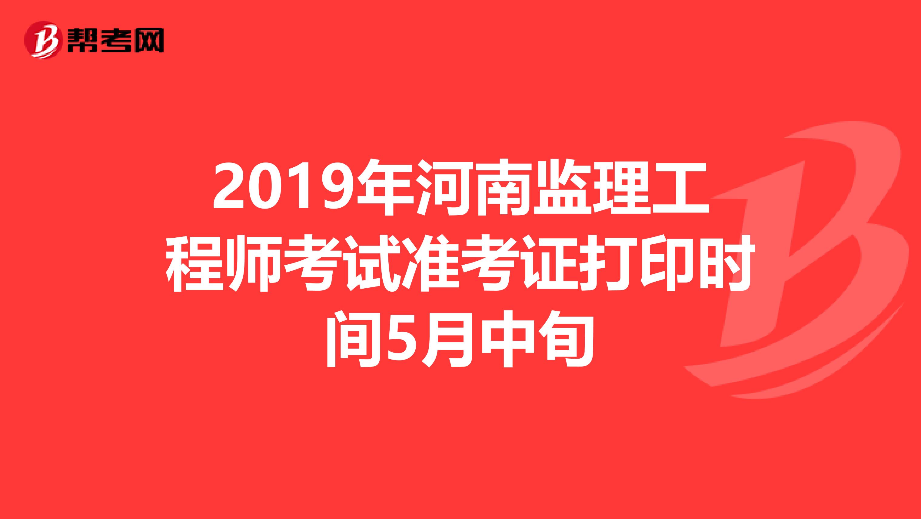2019年河南监理工程师考试准考证打印时间5月中旬