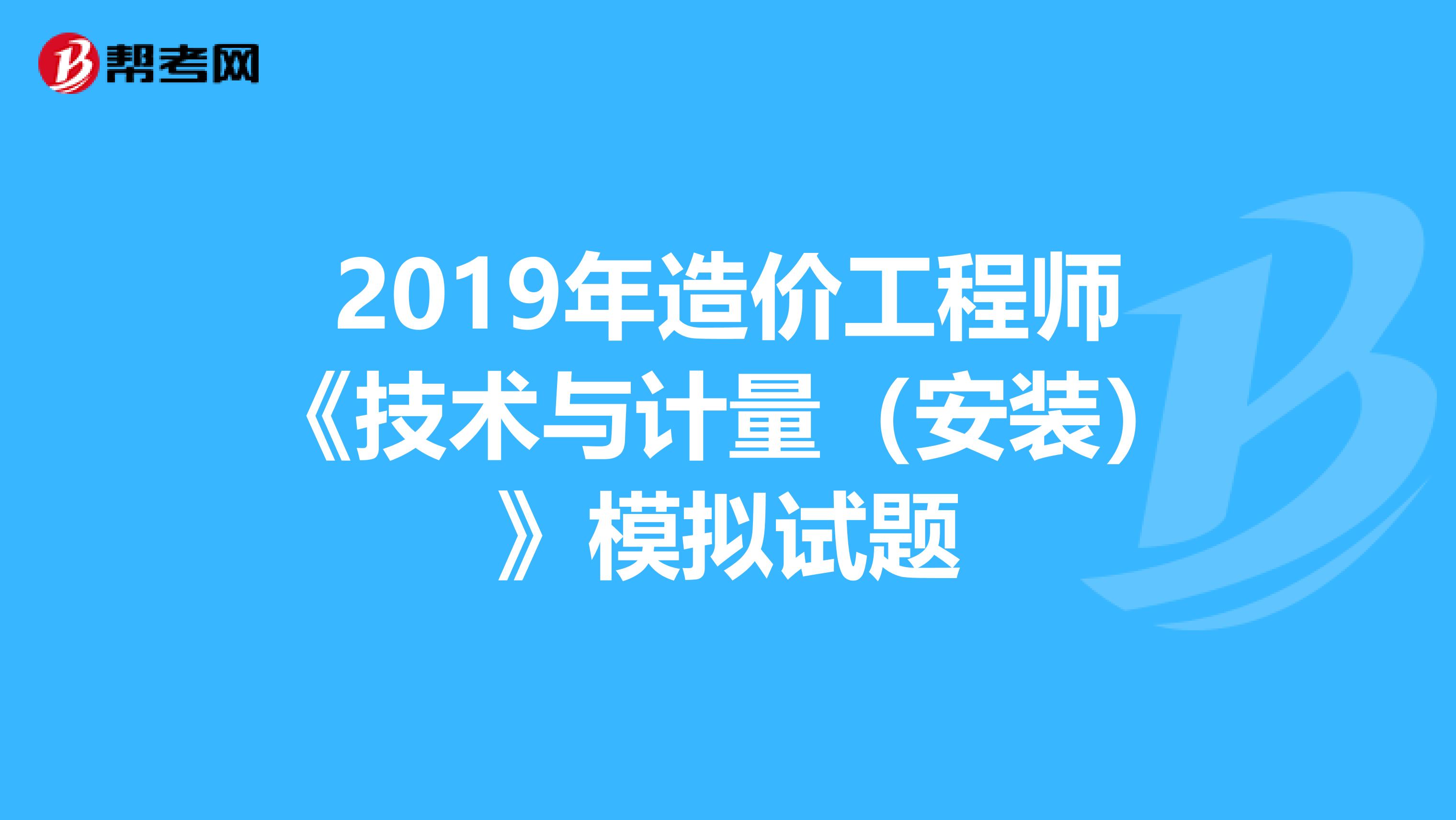 2019年造价工程师《技术与计量（安装）》模拟试题