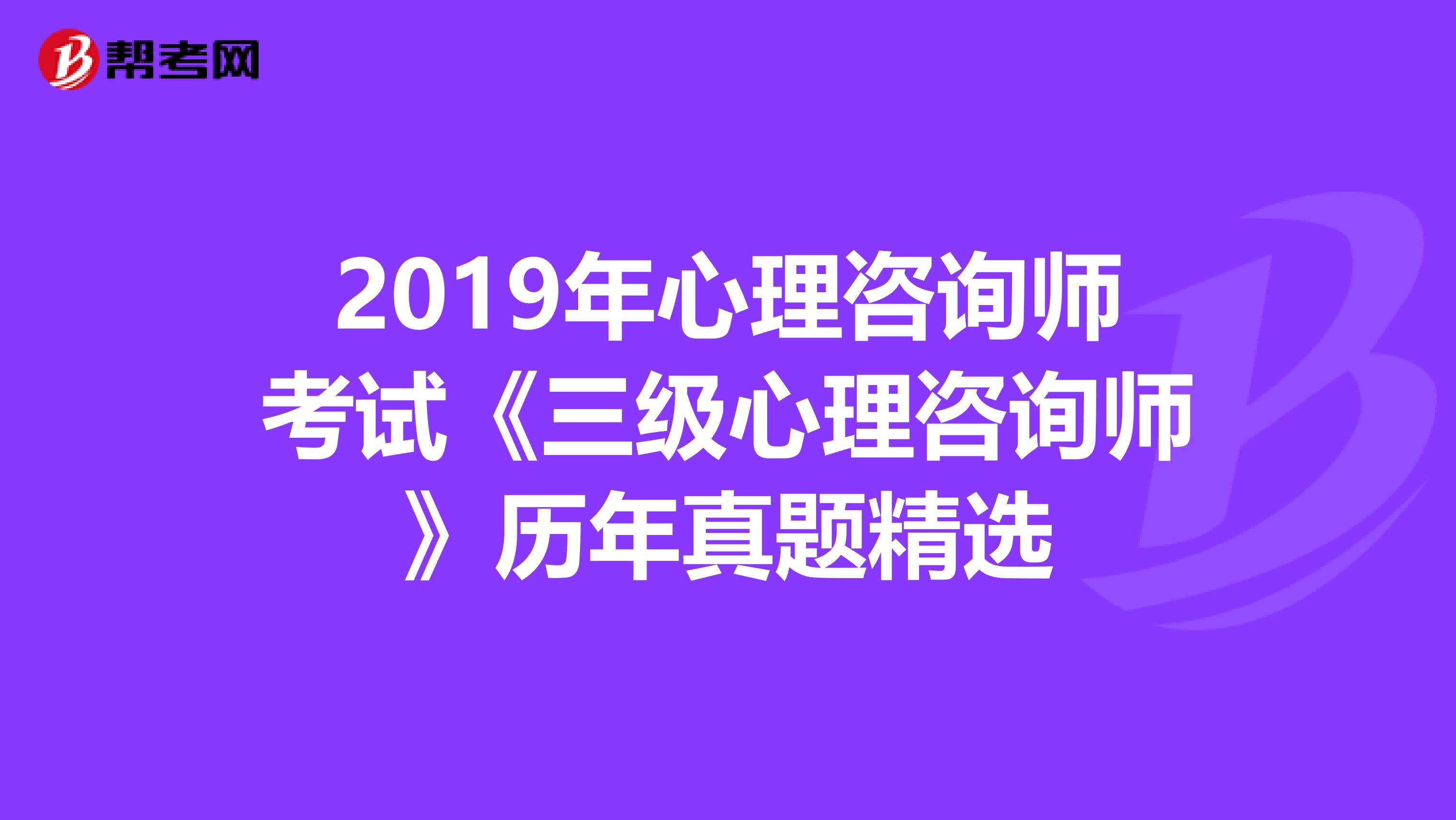 2019年心理咨询师考试《三级心理咨询师》历年真题精选