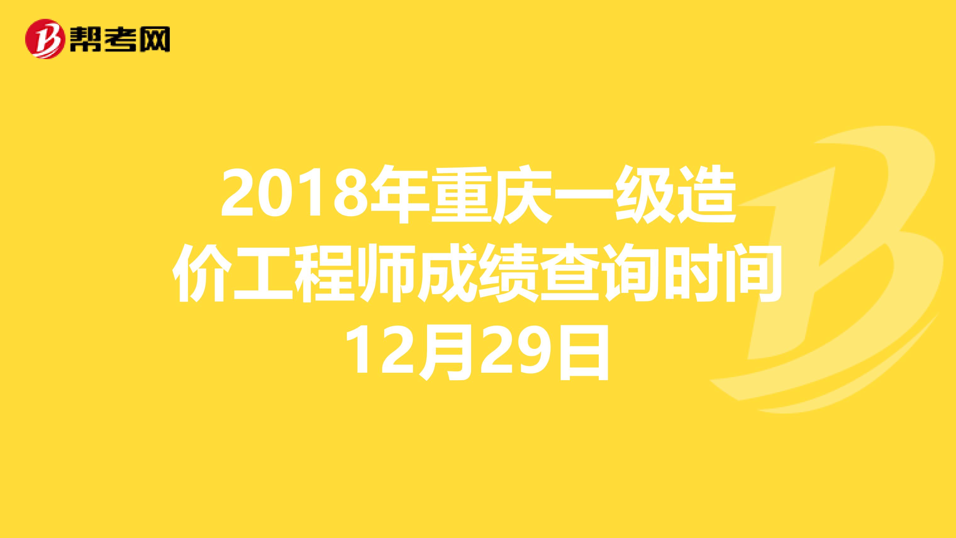 2018年重庆一级造价工程师成绩查询时间12月29日