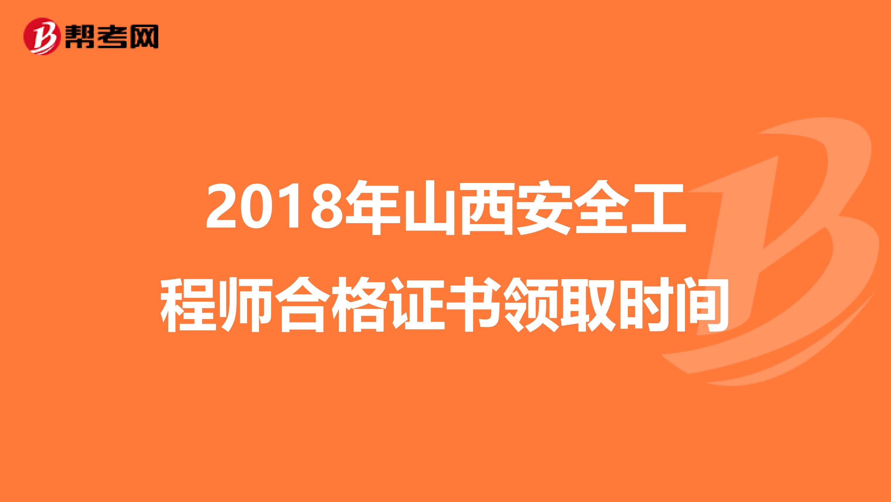 2018年山西安全工程师合格证书领取时间