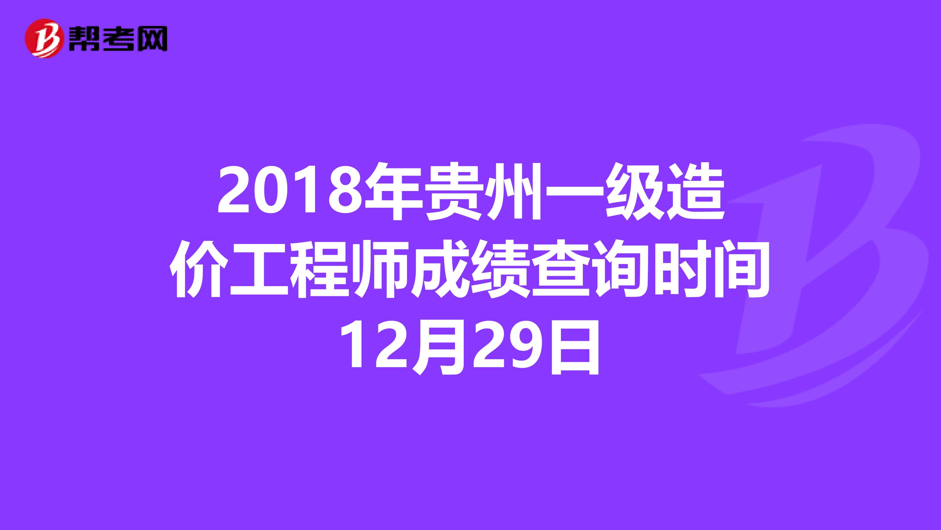 2018年贵州一级造价工程师成绩查询时间12月29日