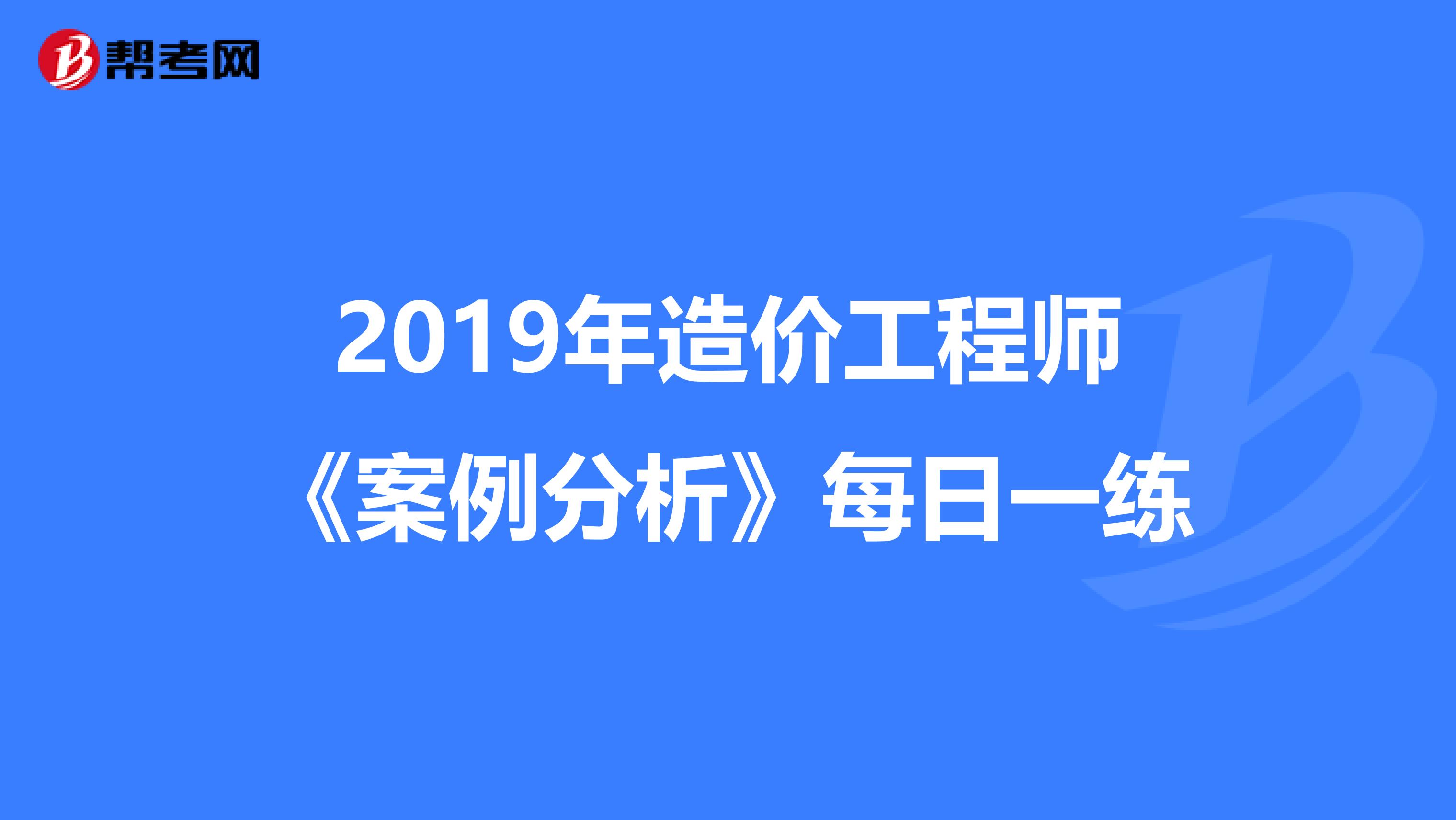 2019年造价工程师《案例分析》每日一练