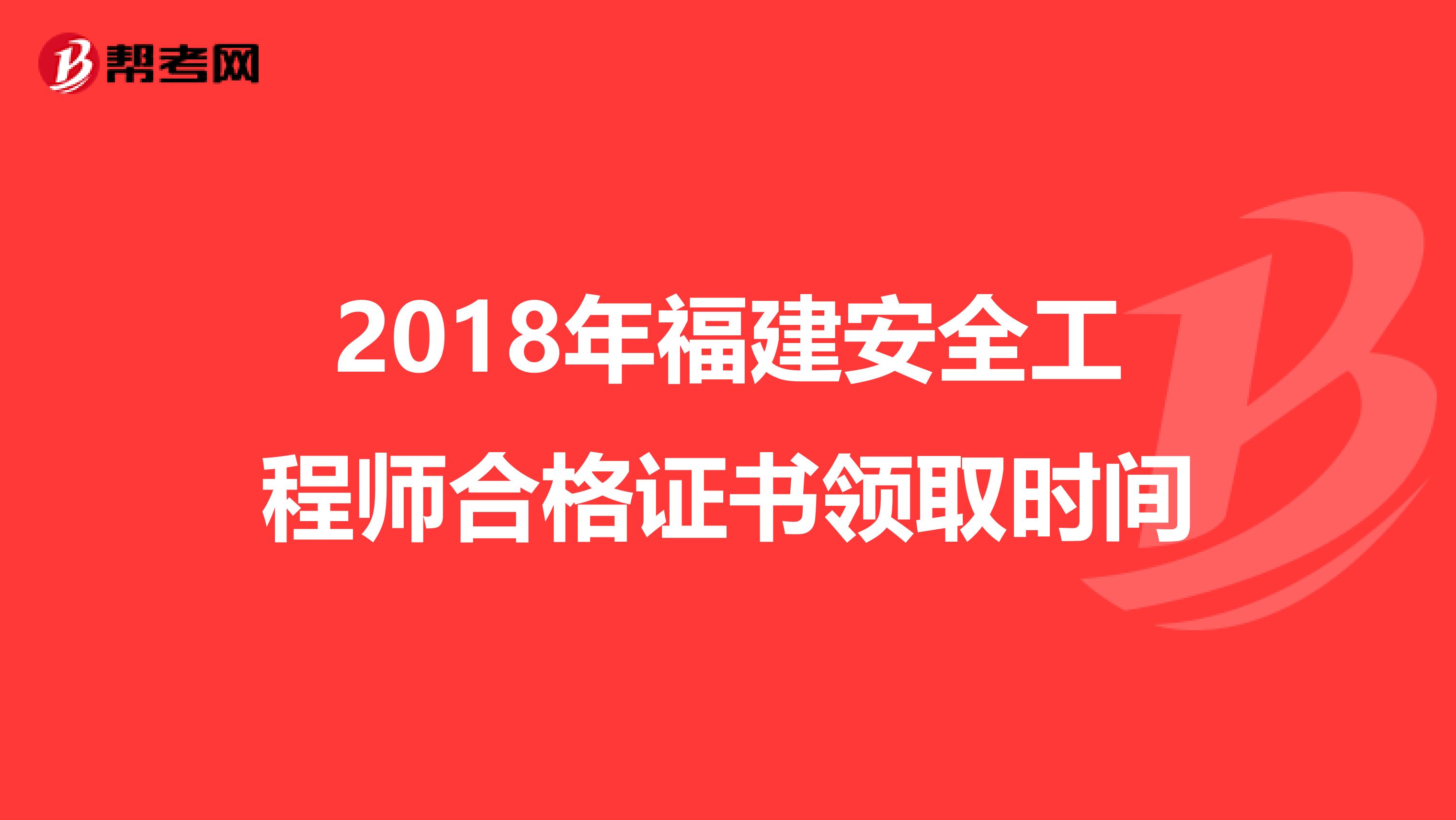 2018年福建安全工程师合格证书领取时间