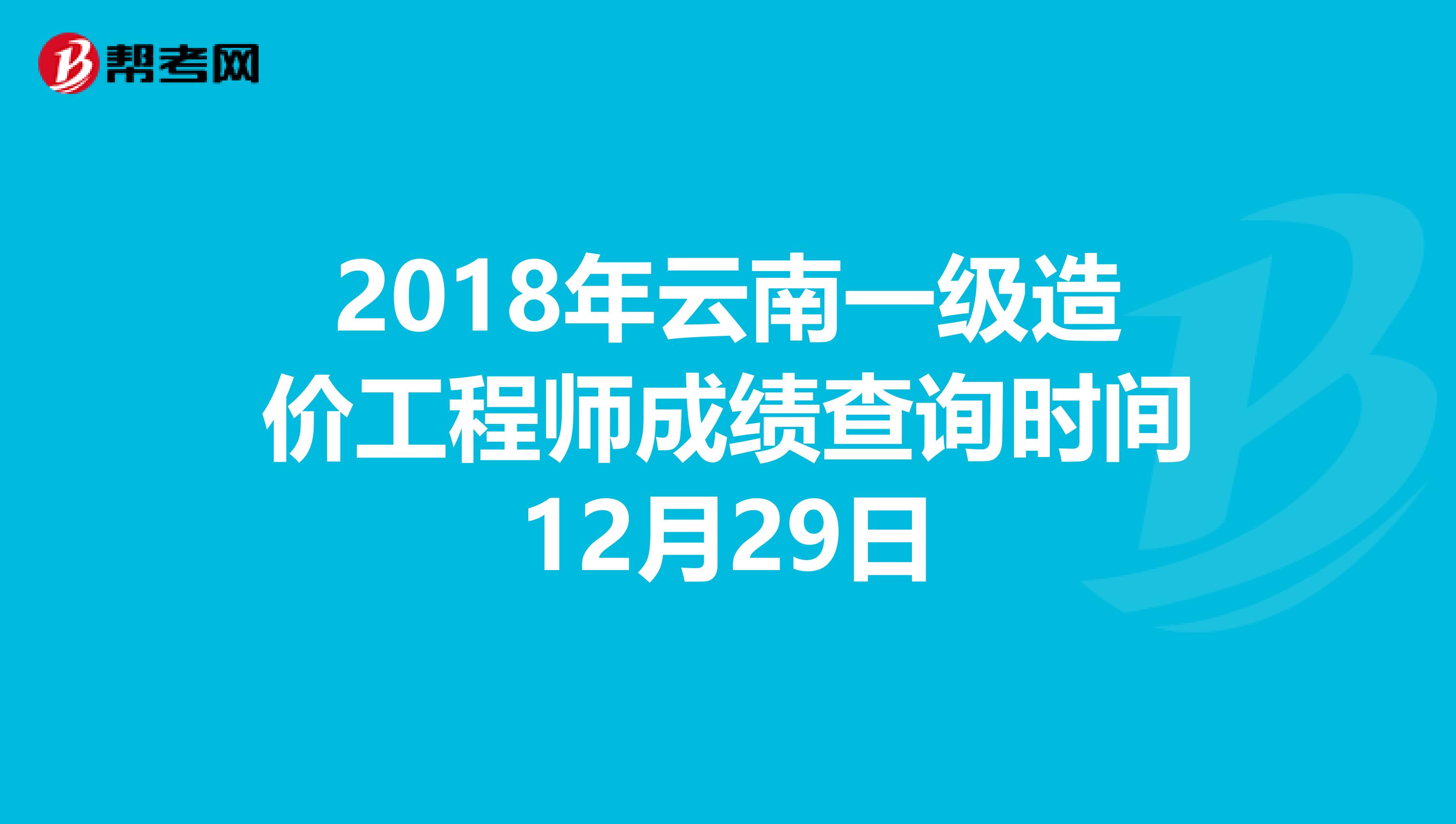 2018年云南一级造价工程师成绩查询时间12月29日