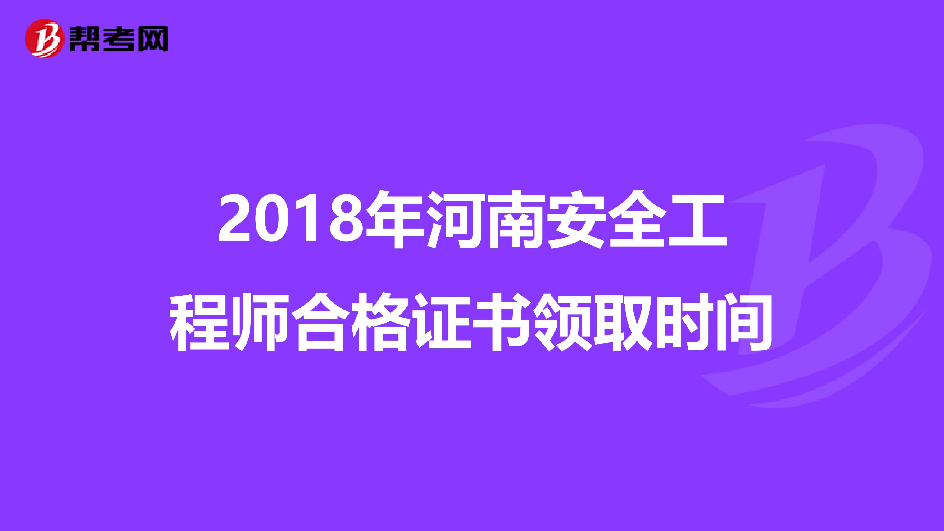 2018年河南安全工程师合格证书领取时间