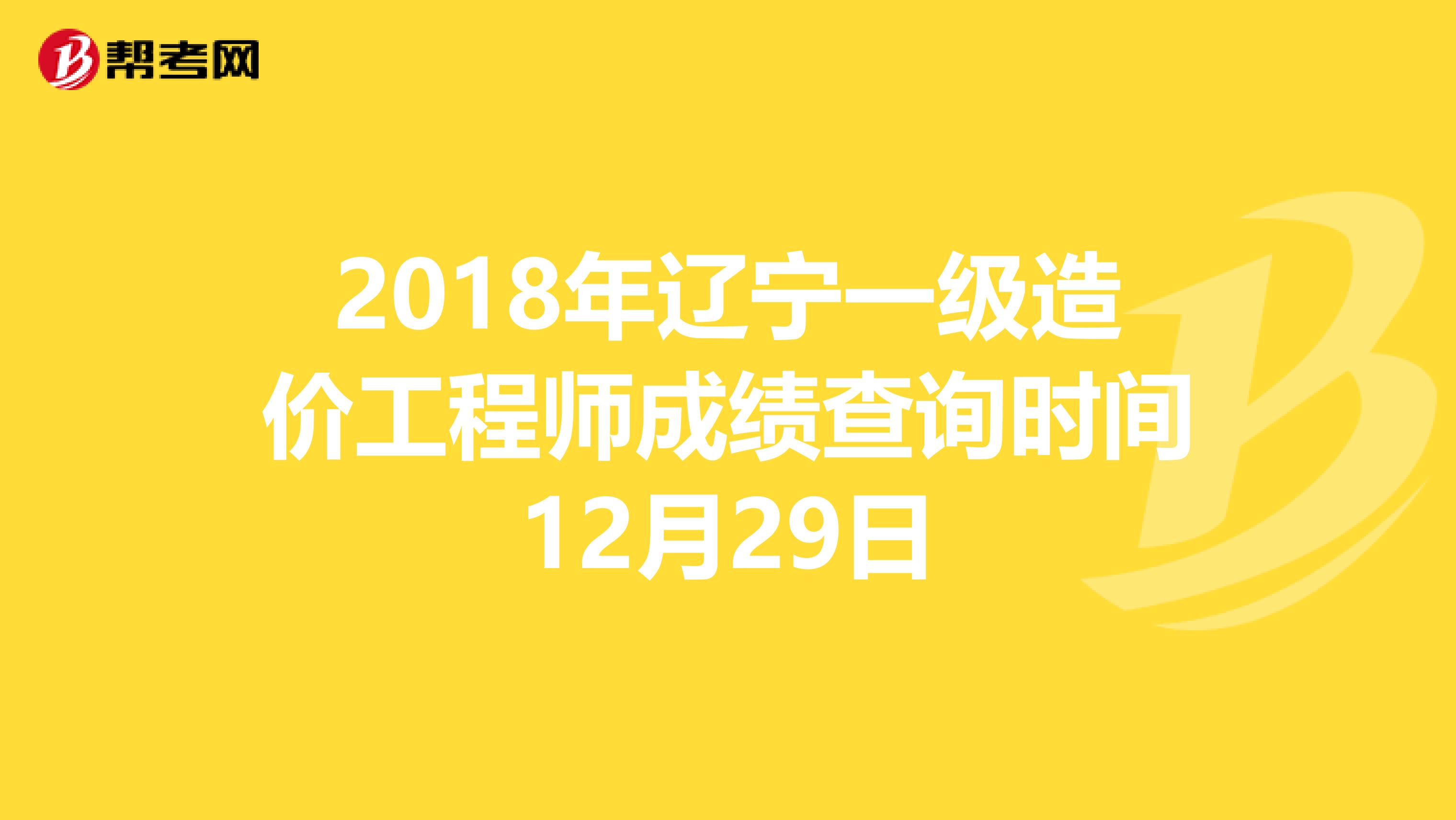 2018年辽宁一级造价工程师成绩查询时间12月29日