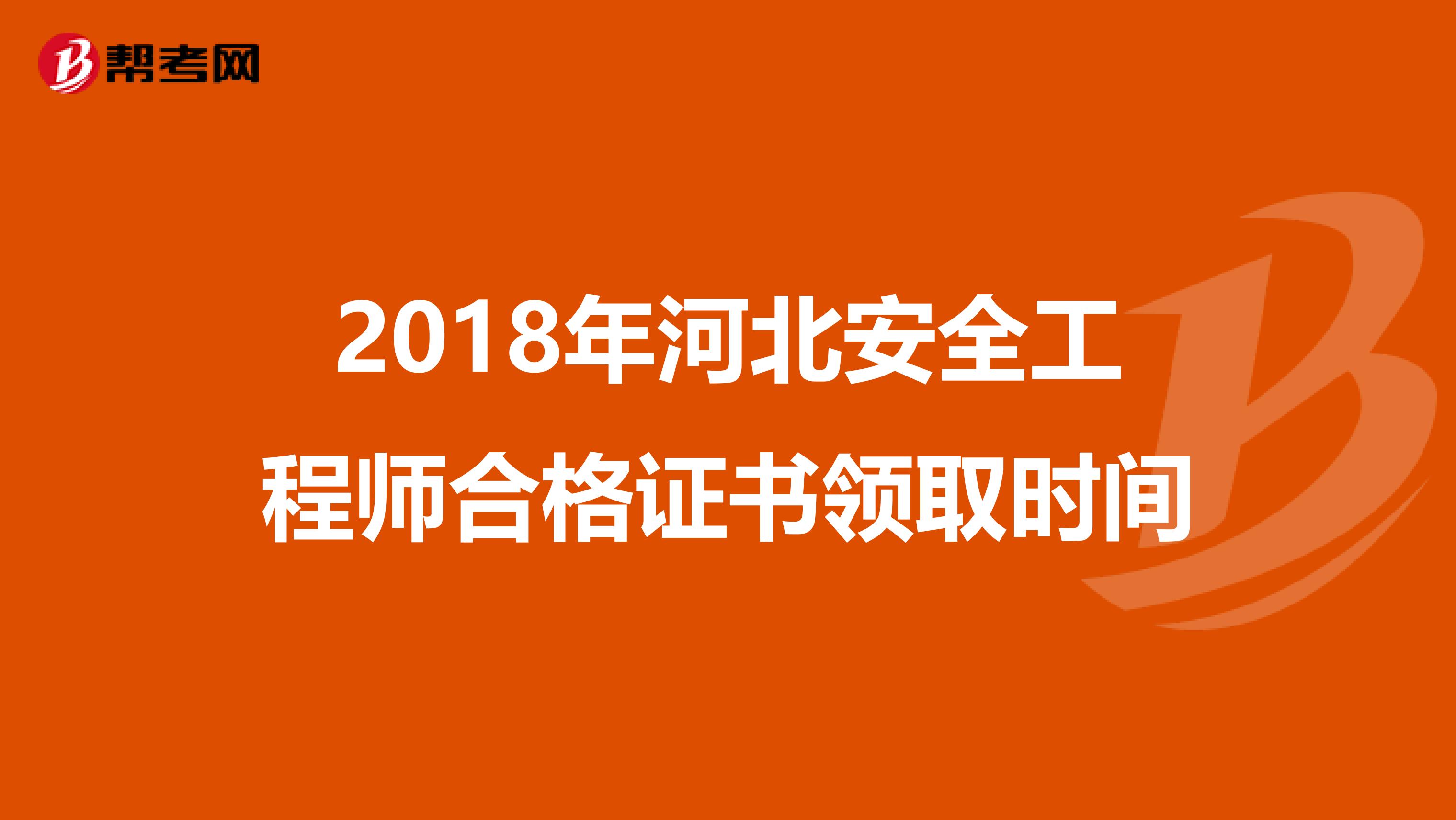 2018年河北安全工程师合格证书领取时间