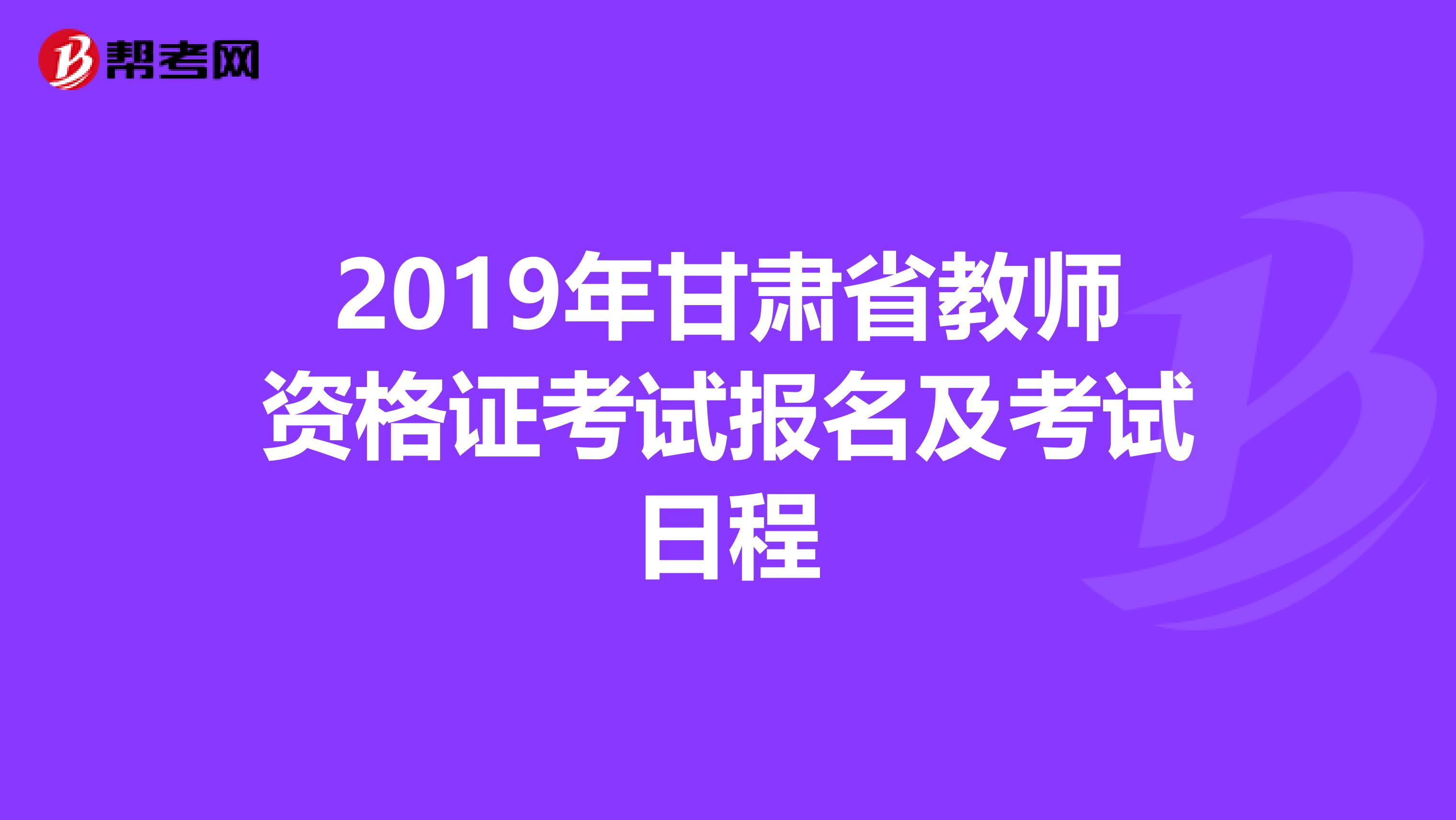 2019年甘肃省教师资格证考试报名及考试日程