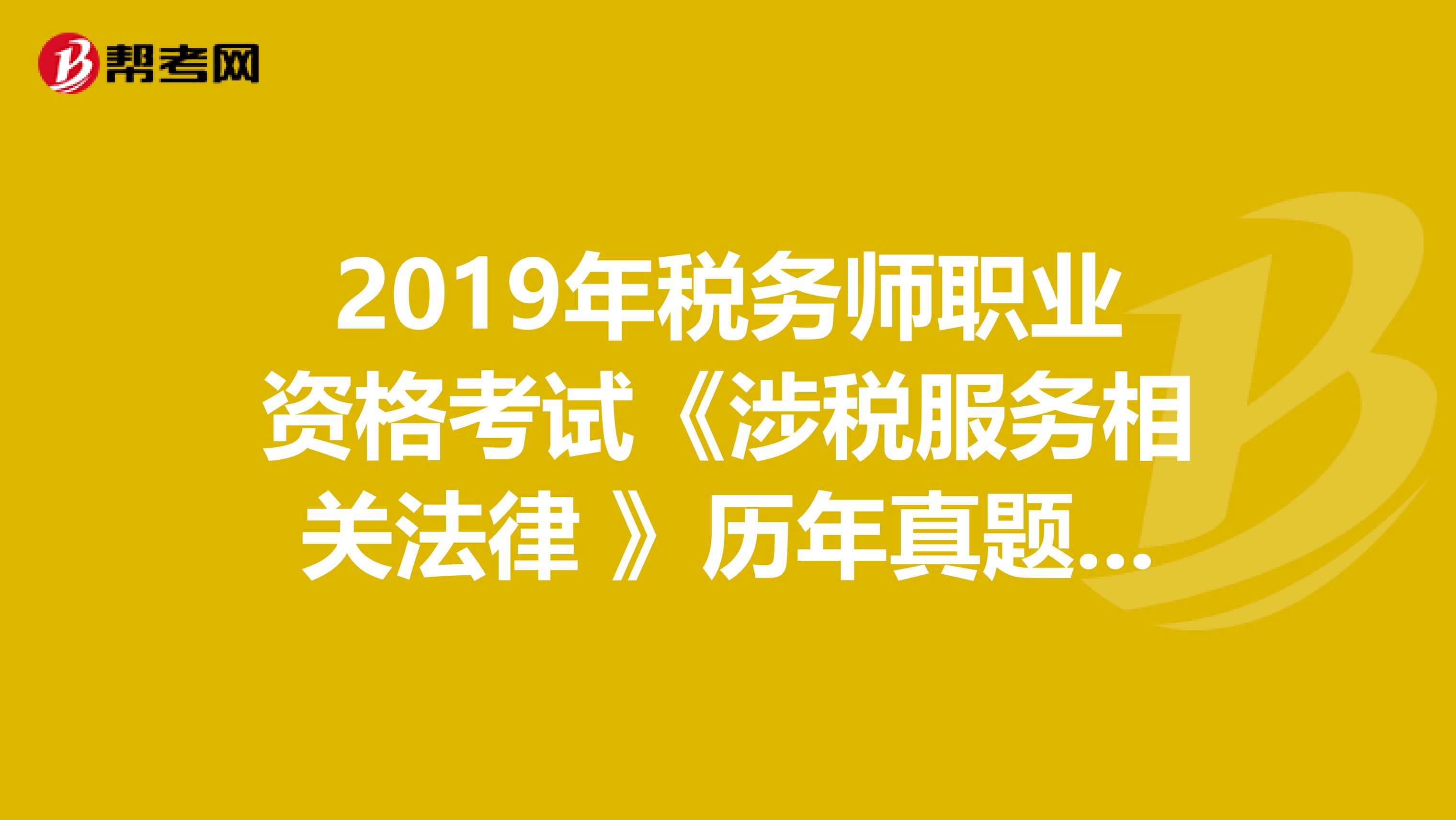 2019年税务师职业资格考试《涉税服务相关法律 》历年真题精选