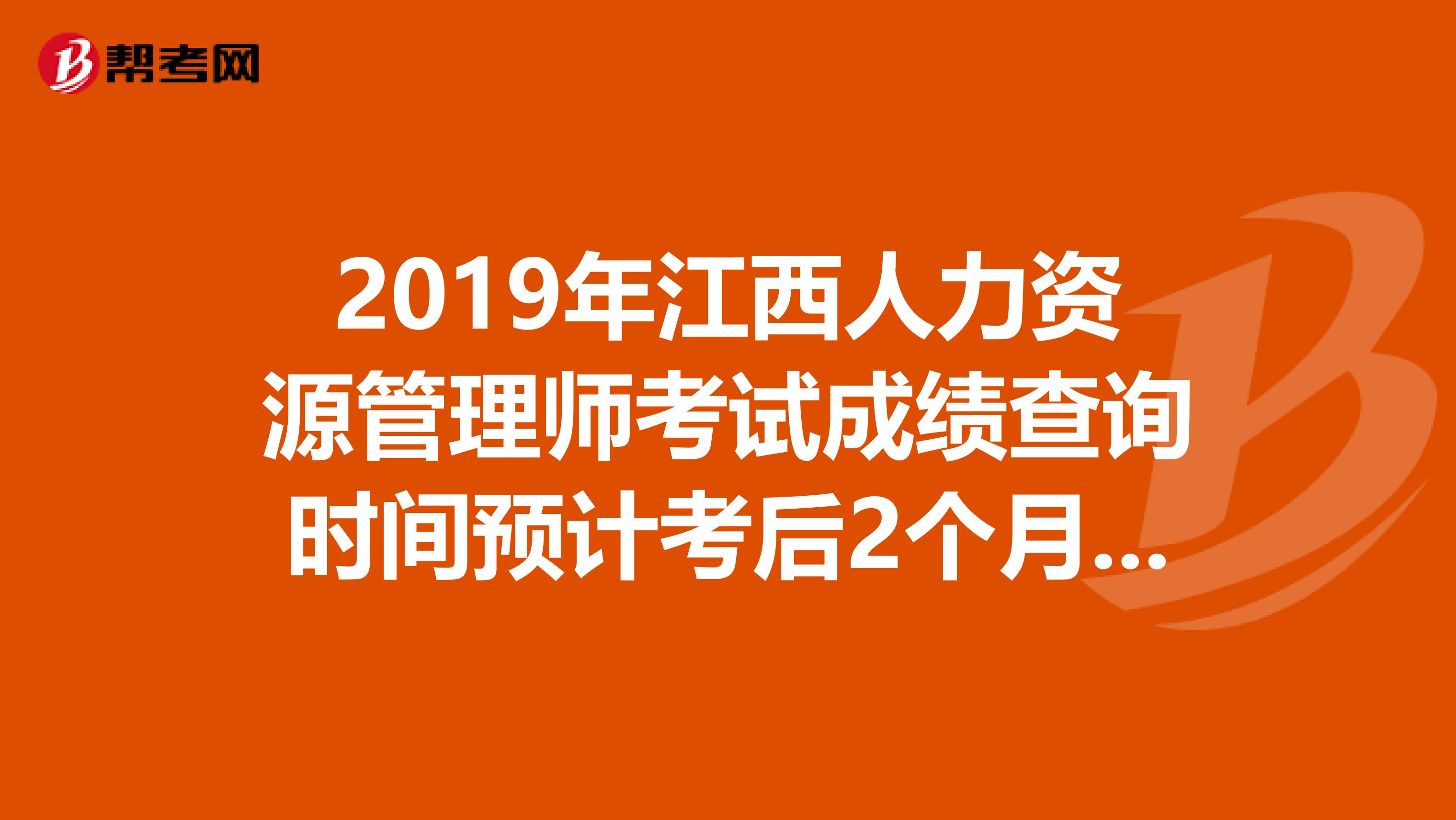 2019年江西人力资源管理师考试成绩查询时间预计考后2个月开始