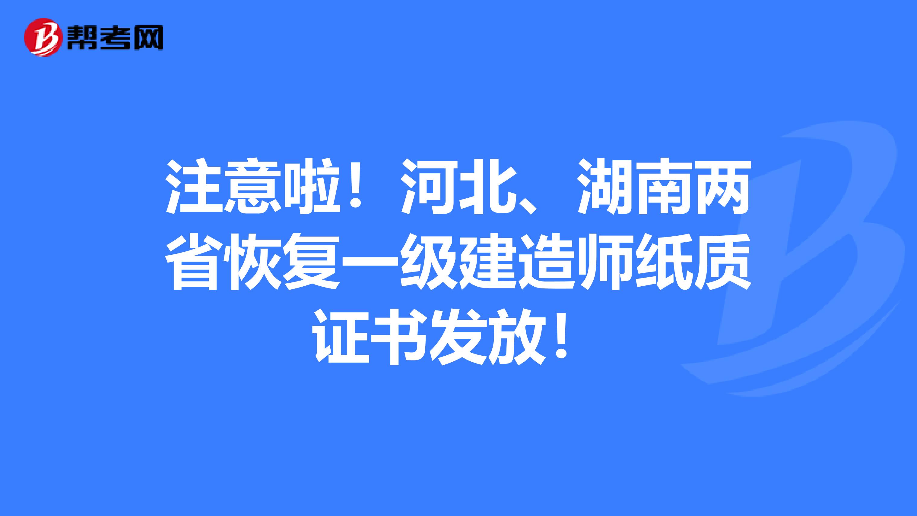 注意啦！河北、湖南兩省恢復一級建造師紙質(zhì)證書發(fā)放！