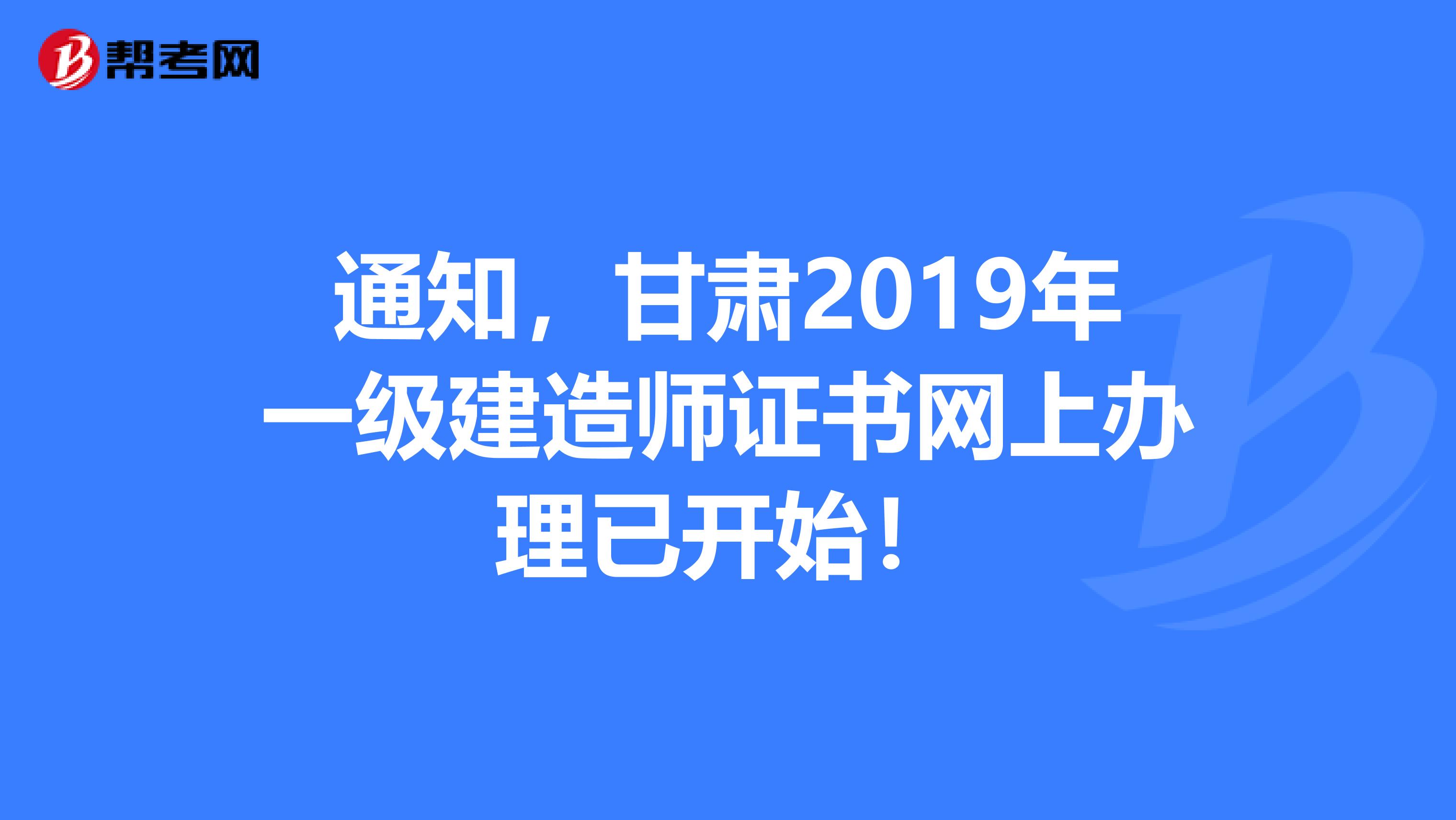 通知，甘肃2019年一级建造师证书网上办理已开始！