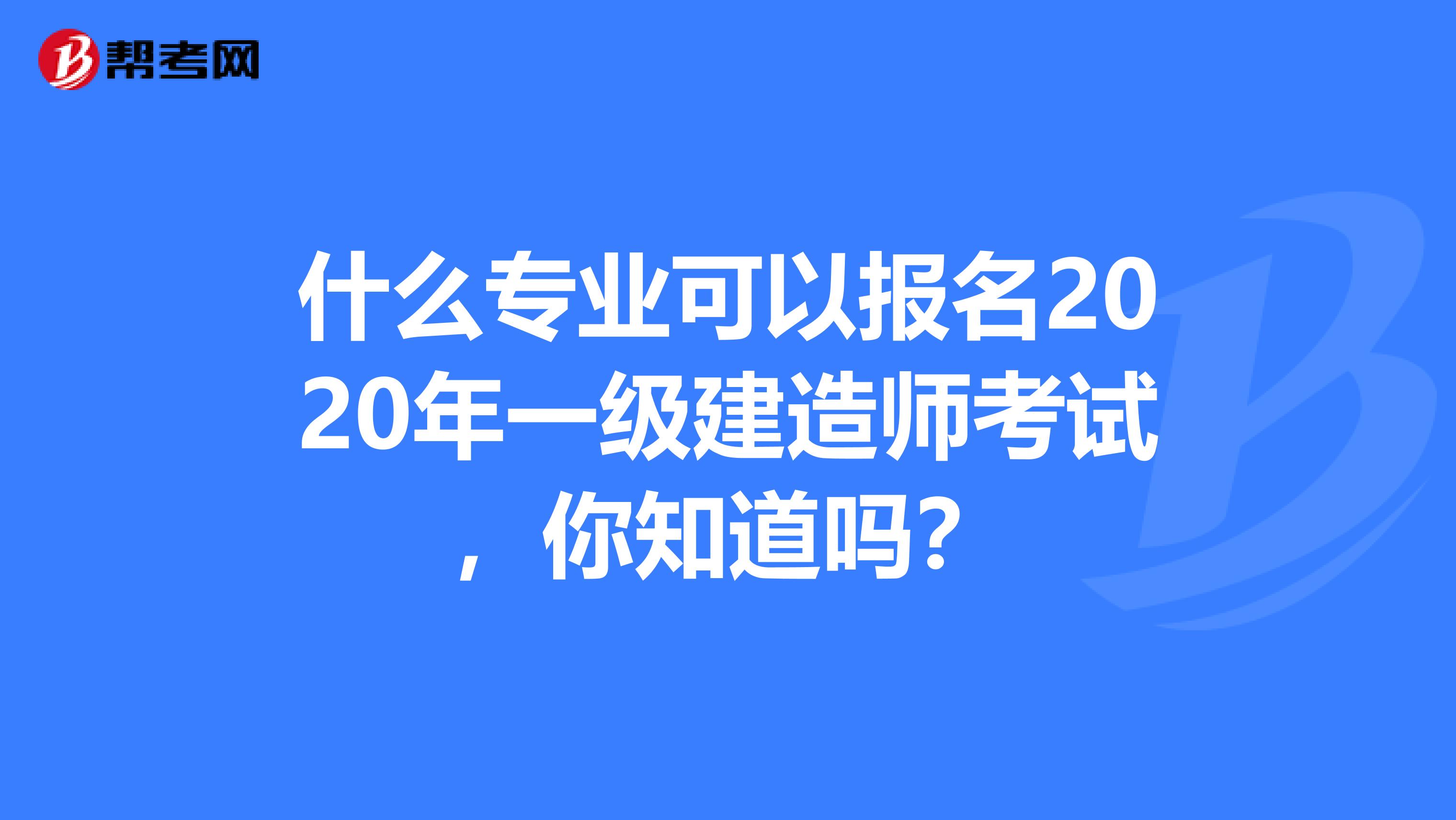 什么专业可以报名2020年一级建造师考试，你知道吗？