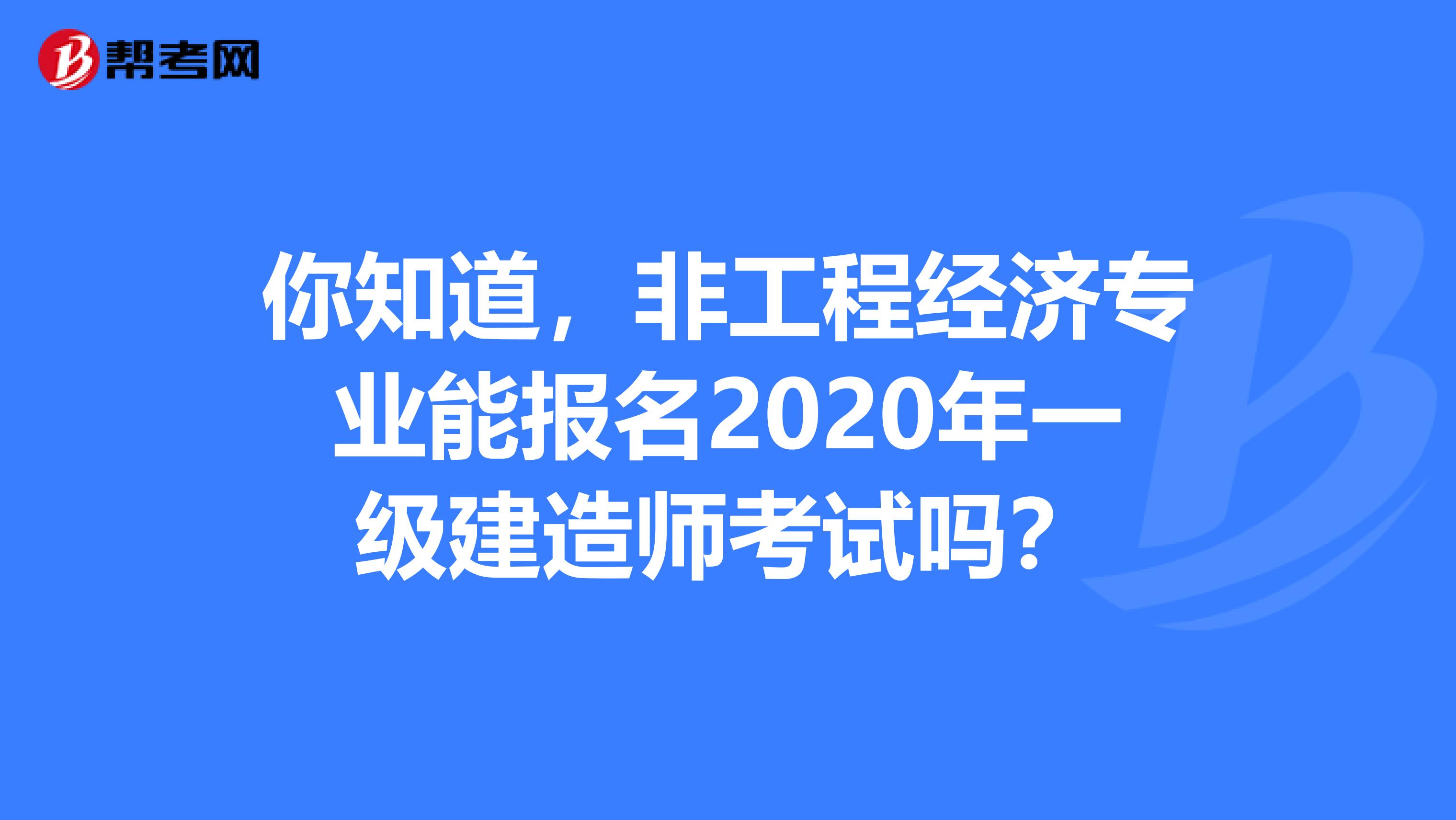 你知道，非工程经济专业能报名2020年一级建造师考试吗？