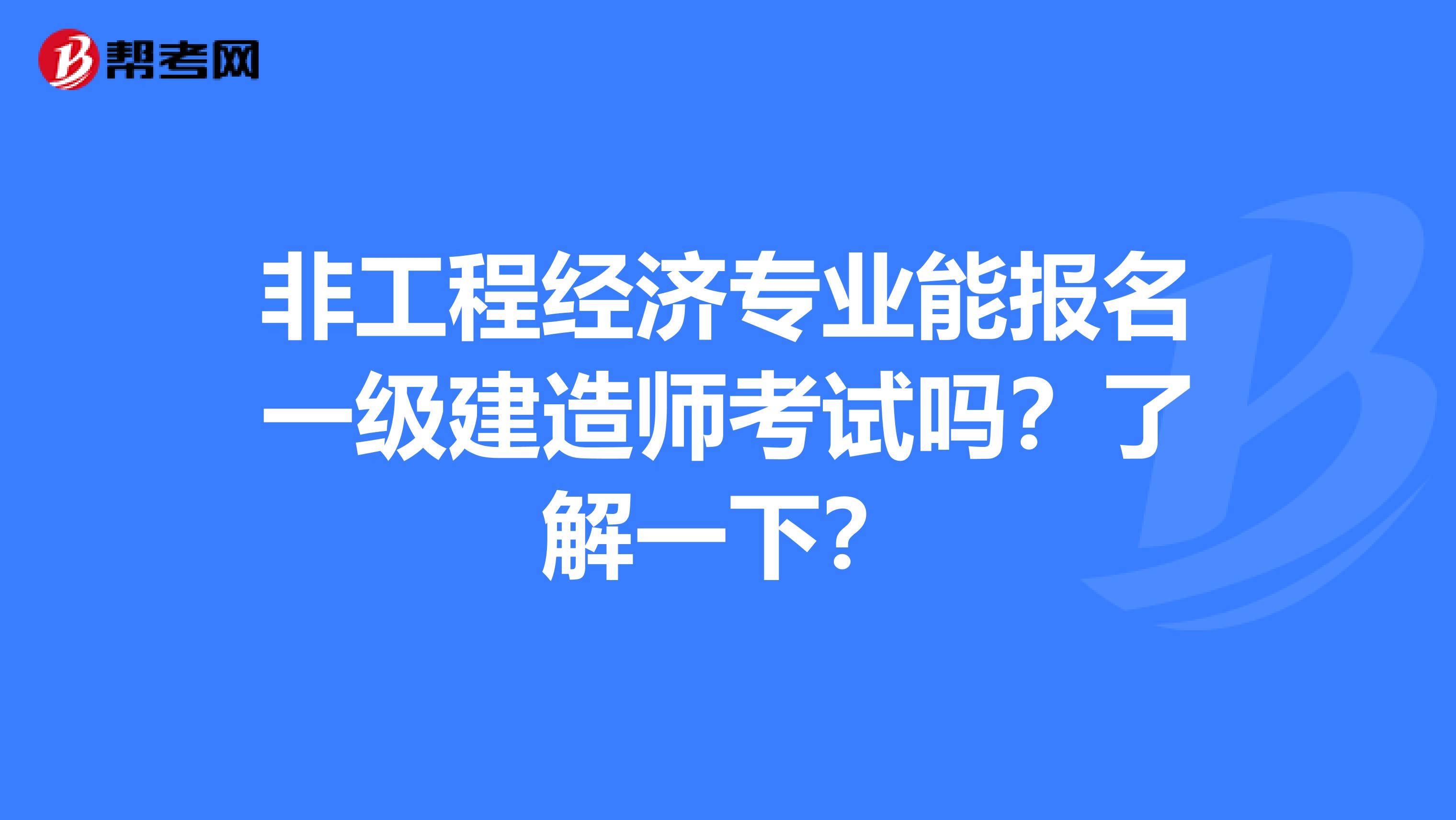 非工程經(jīng)濟專業(yè)能報名一級建造師考試嗎？了解一下？