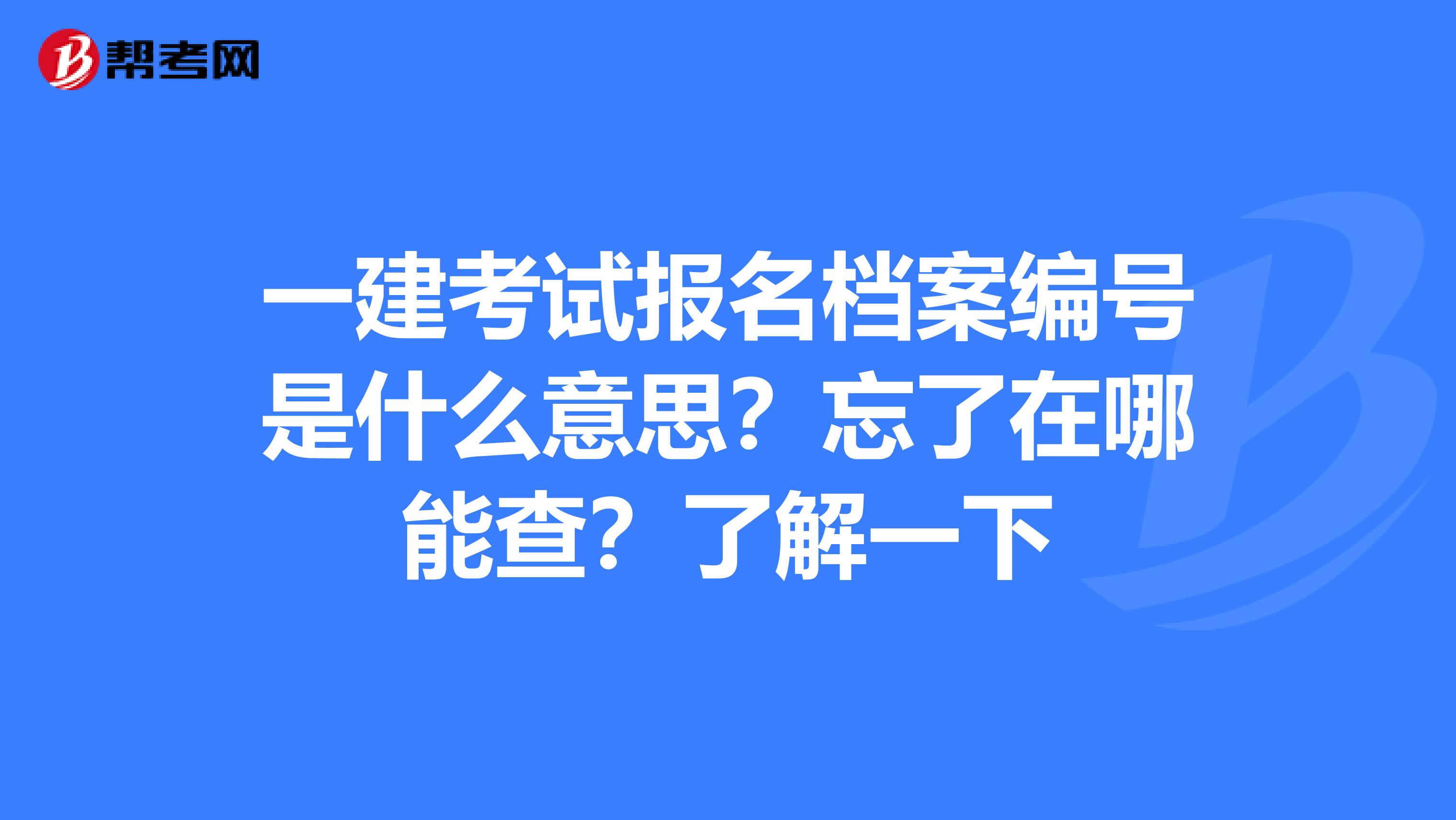 一建考试报名档案编号是什么意思？忘了在哪能查？了解一下