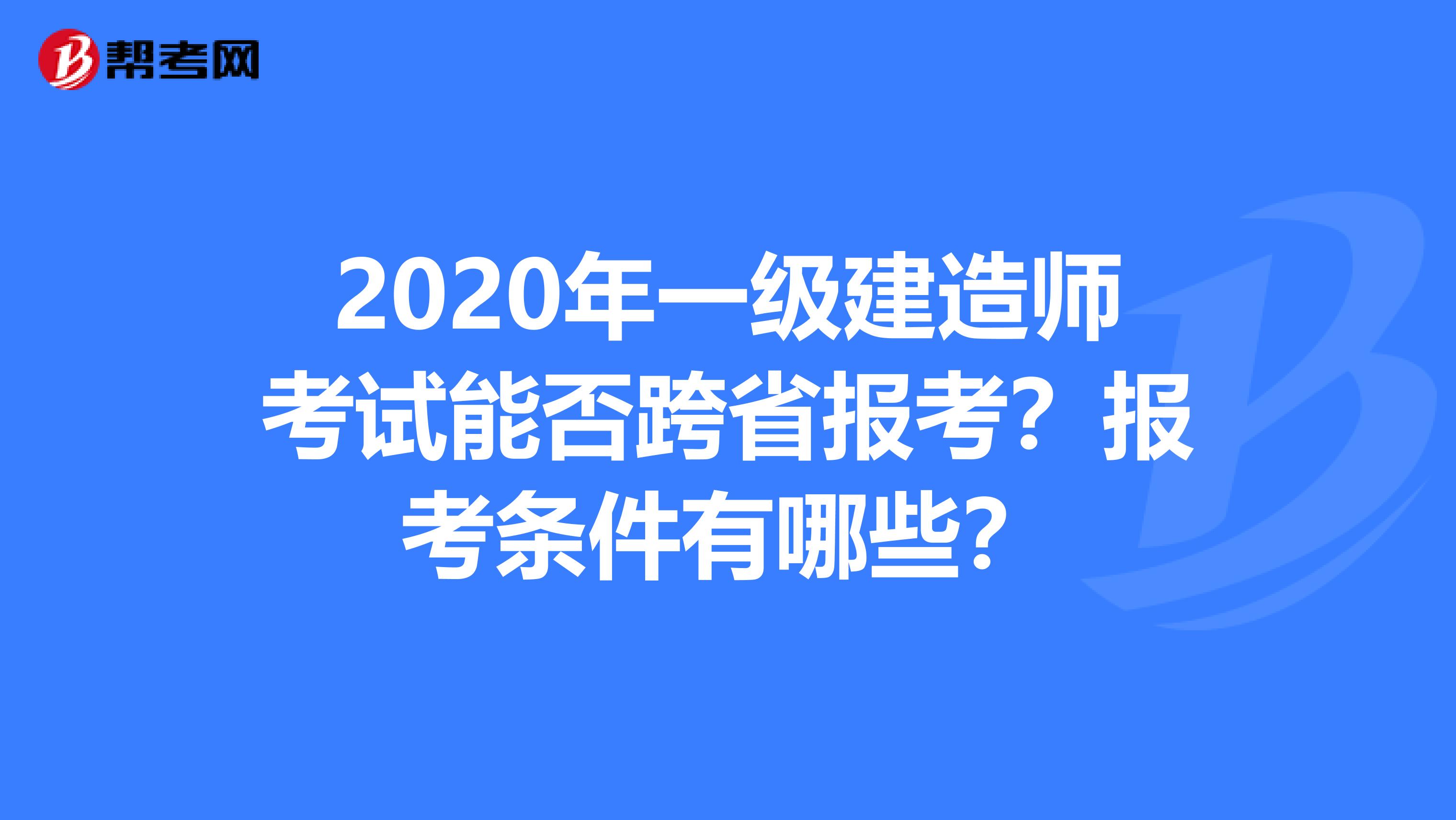 2020年一级建造师考试能否跨省报考？报考条件有哪些？