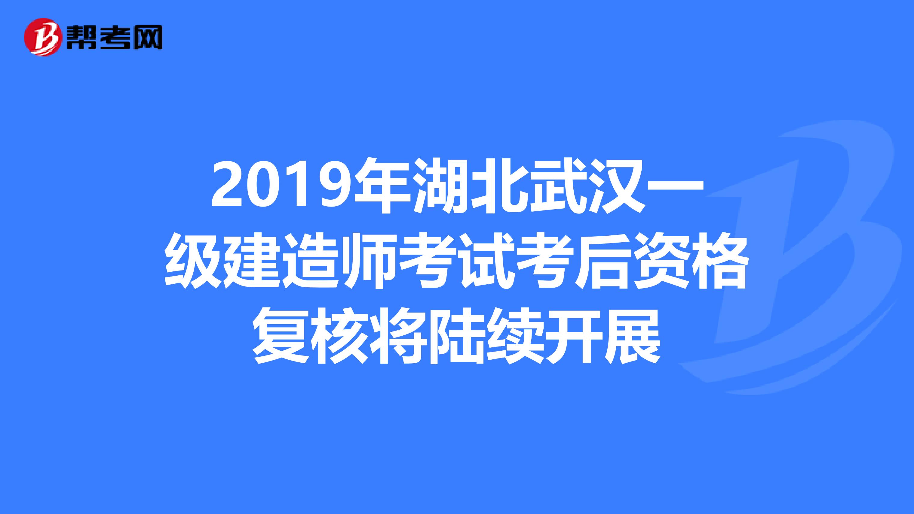 2019年湖北武汉一级建造师考试考后资格复核将陆续开展