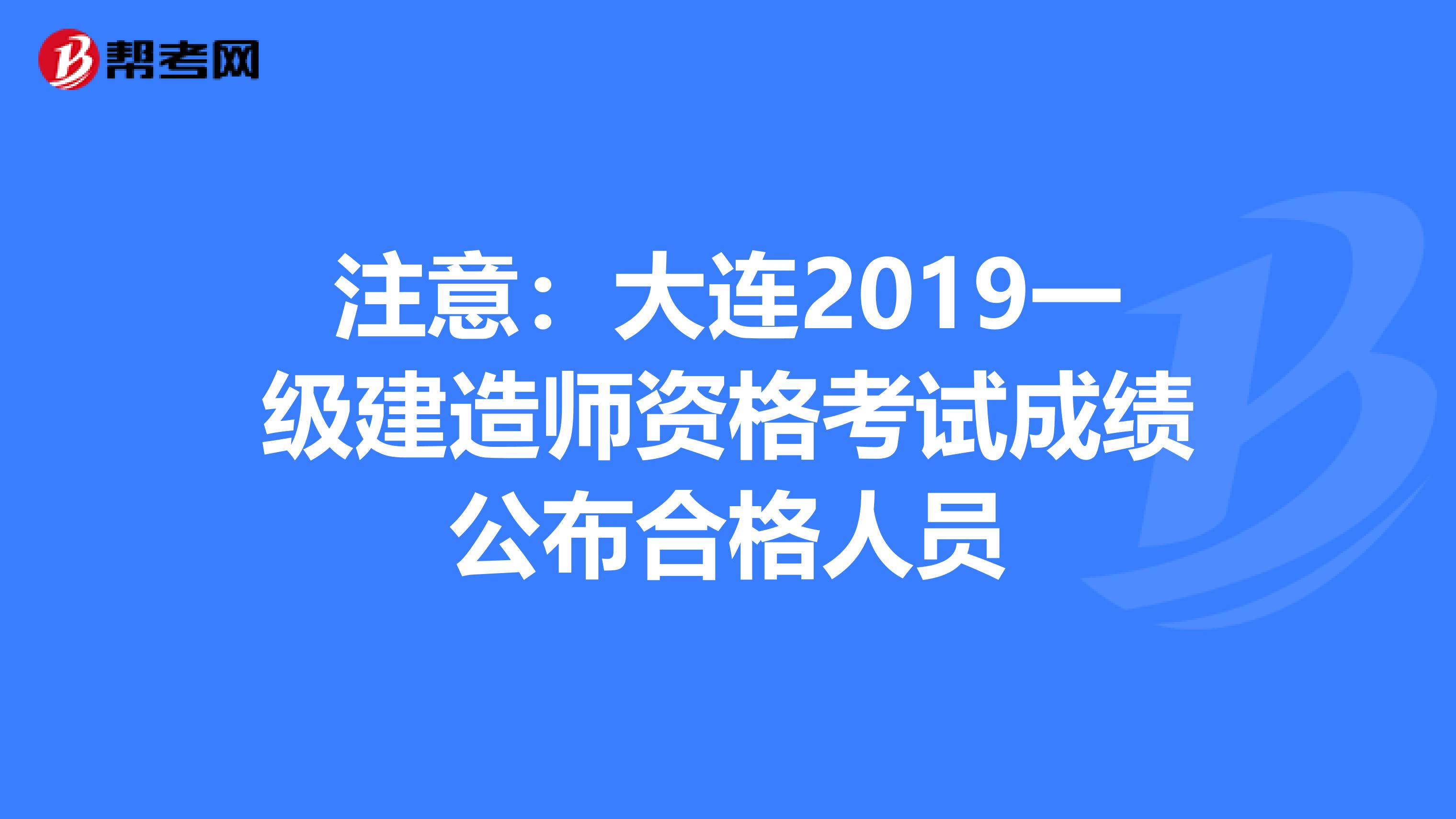 注意：大连2019一级建造师资格考试成绩公布合格人员
