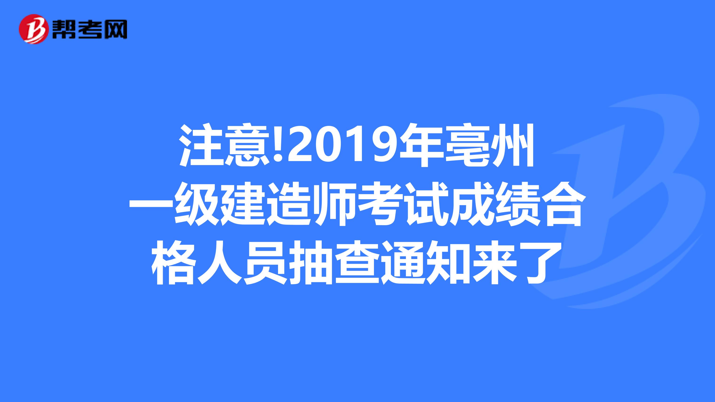 注意!2019年亳州一级建造师考试成绩合格人员抽查通知来了