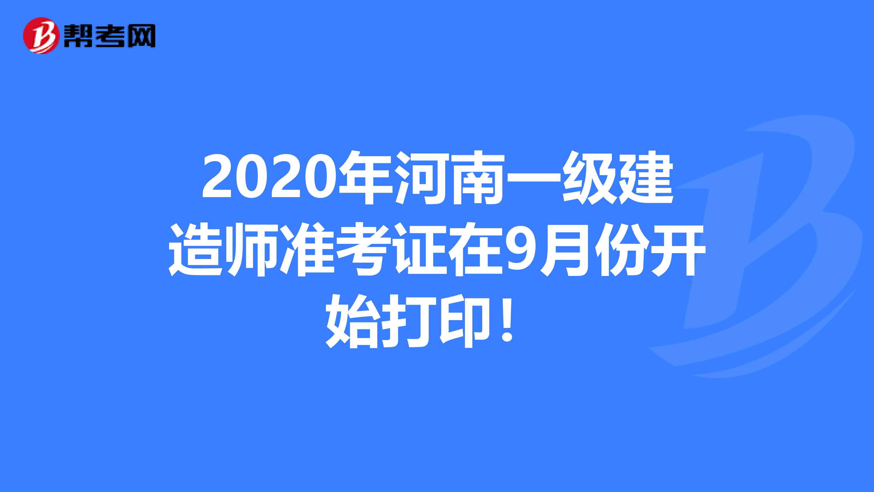 2020年河南一级建造师准考证在9月份开始打印！