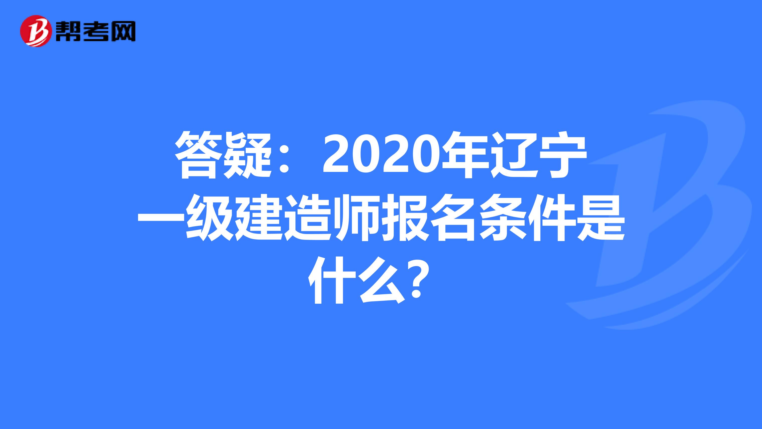 答疑：2020年辽宁一级建造师报名条件是什么？