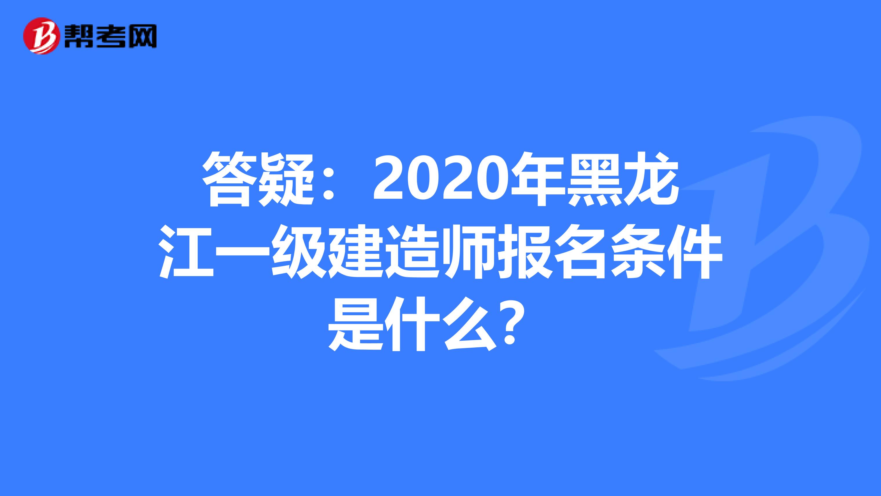答疑：2020年黑龙江一级建造师报名条件是什么？