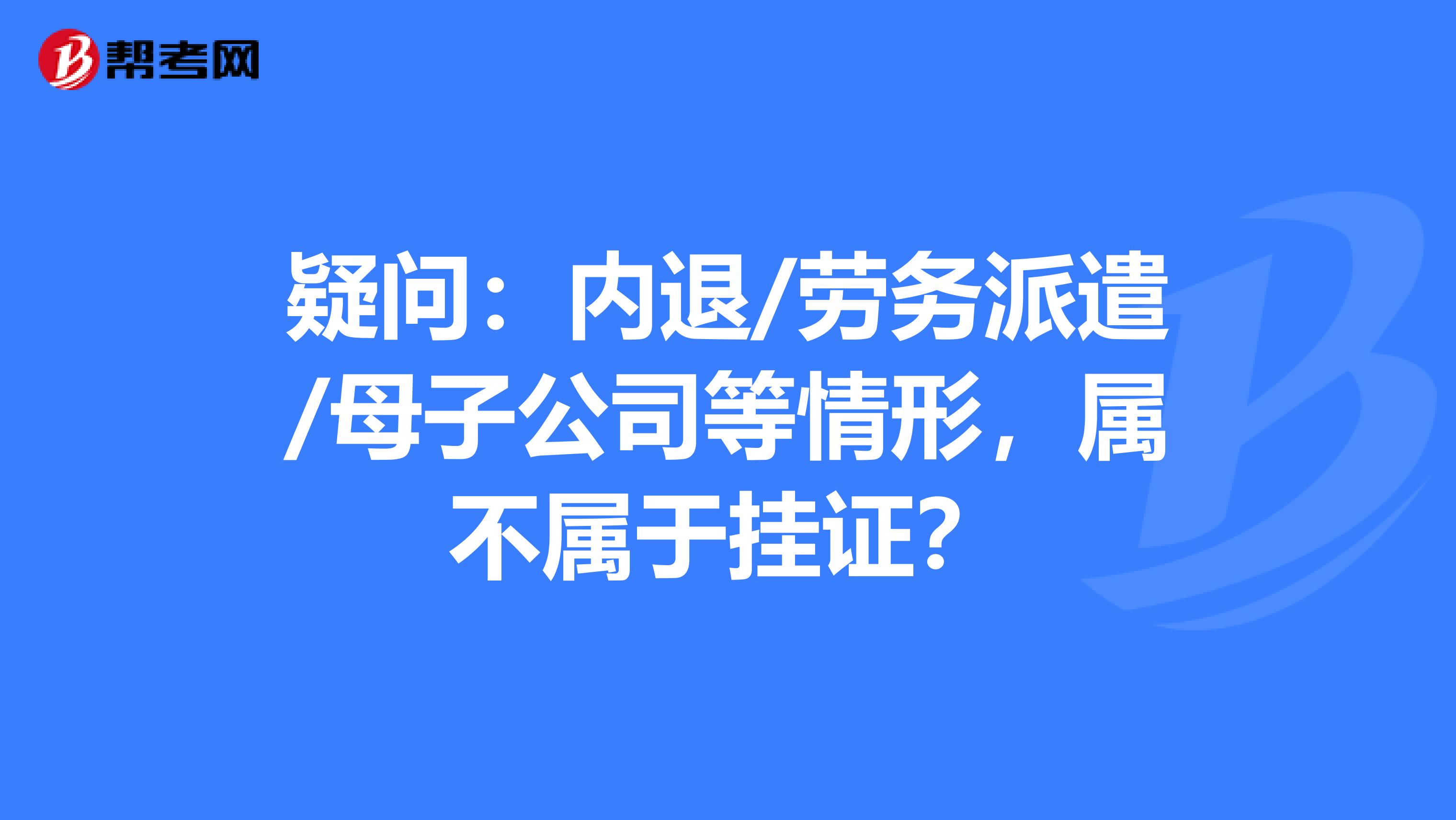 疑问：内退/劳务派遣/母子公司等情形，属不属于挂证？