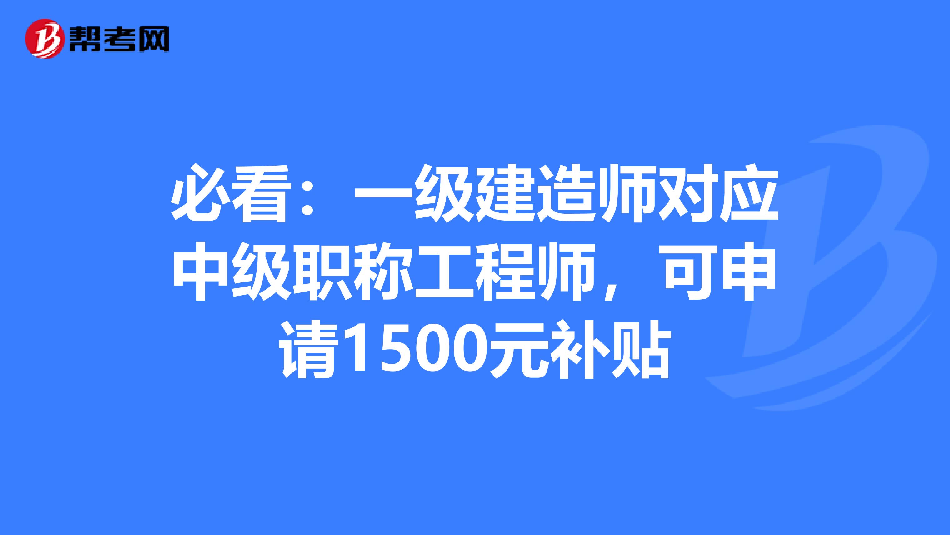 必看：一級建造師對應中級職稱工程師，可申請1500元補貼