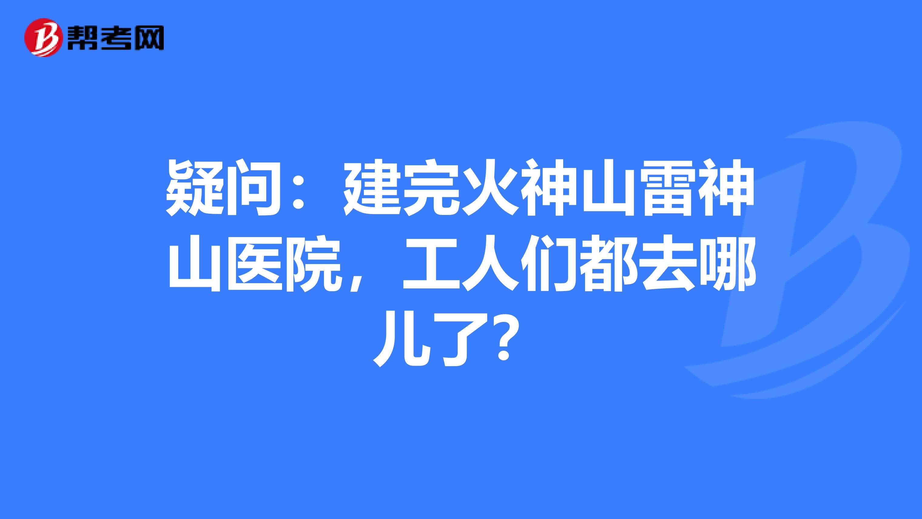 疑问：建完火神山雷神山医院，工人们都去哪儿了？