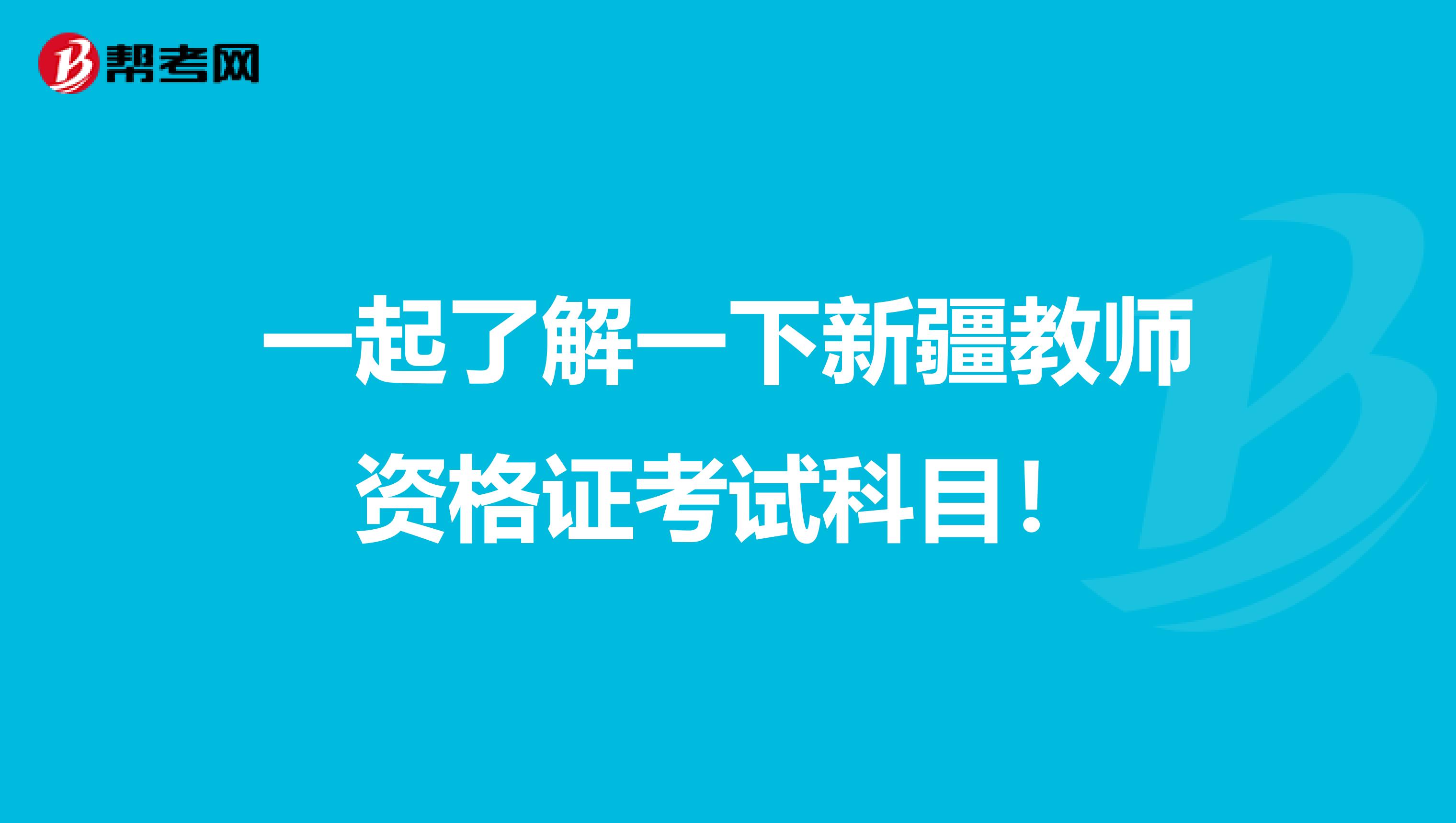 一起了解一下新疆教师资格证考试科目！