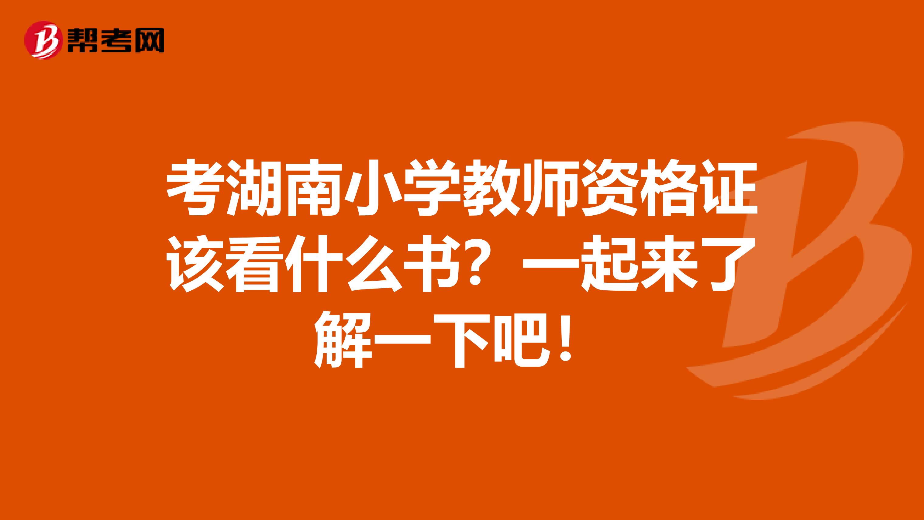 考湖南小学教师资格证该看什么书？一起来了解一下吧！