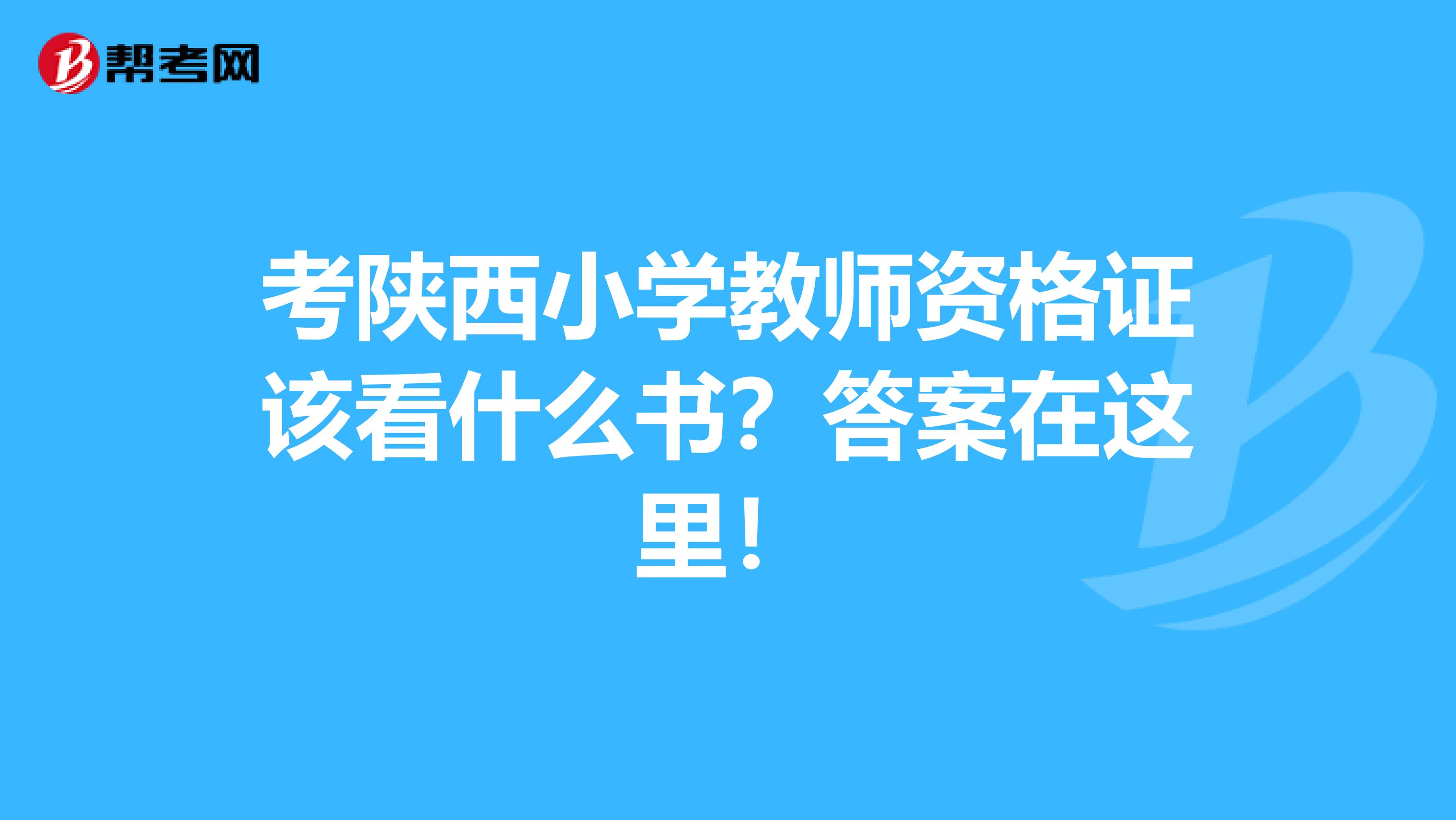 考陕西小学教师资格证该看什么书？答案在这里！