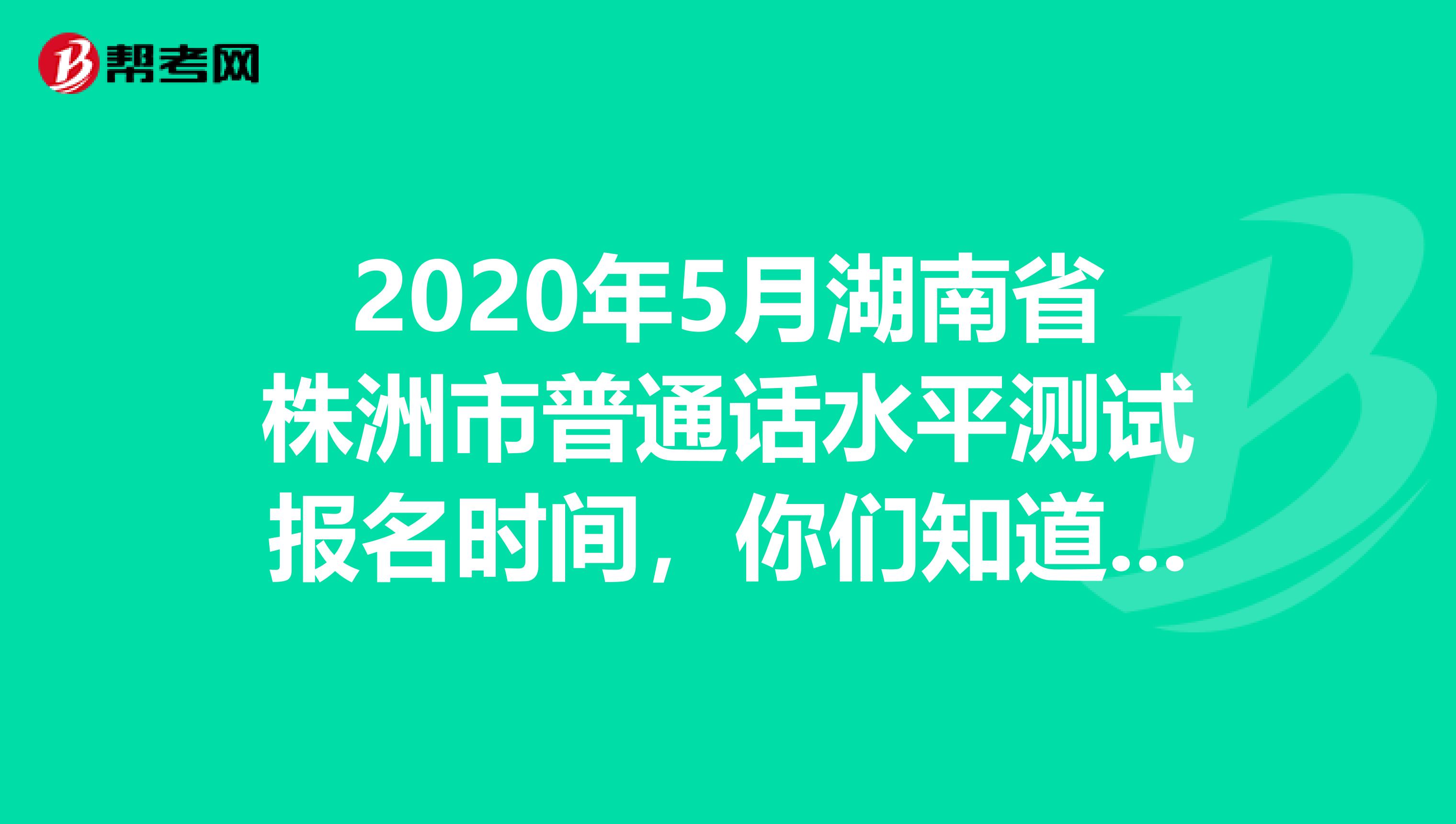 2020年5月湖南省株洲市普通话水平测试报名时间，你们知道吗？