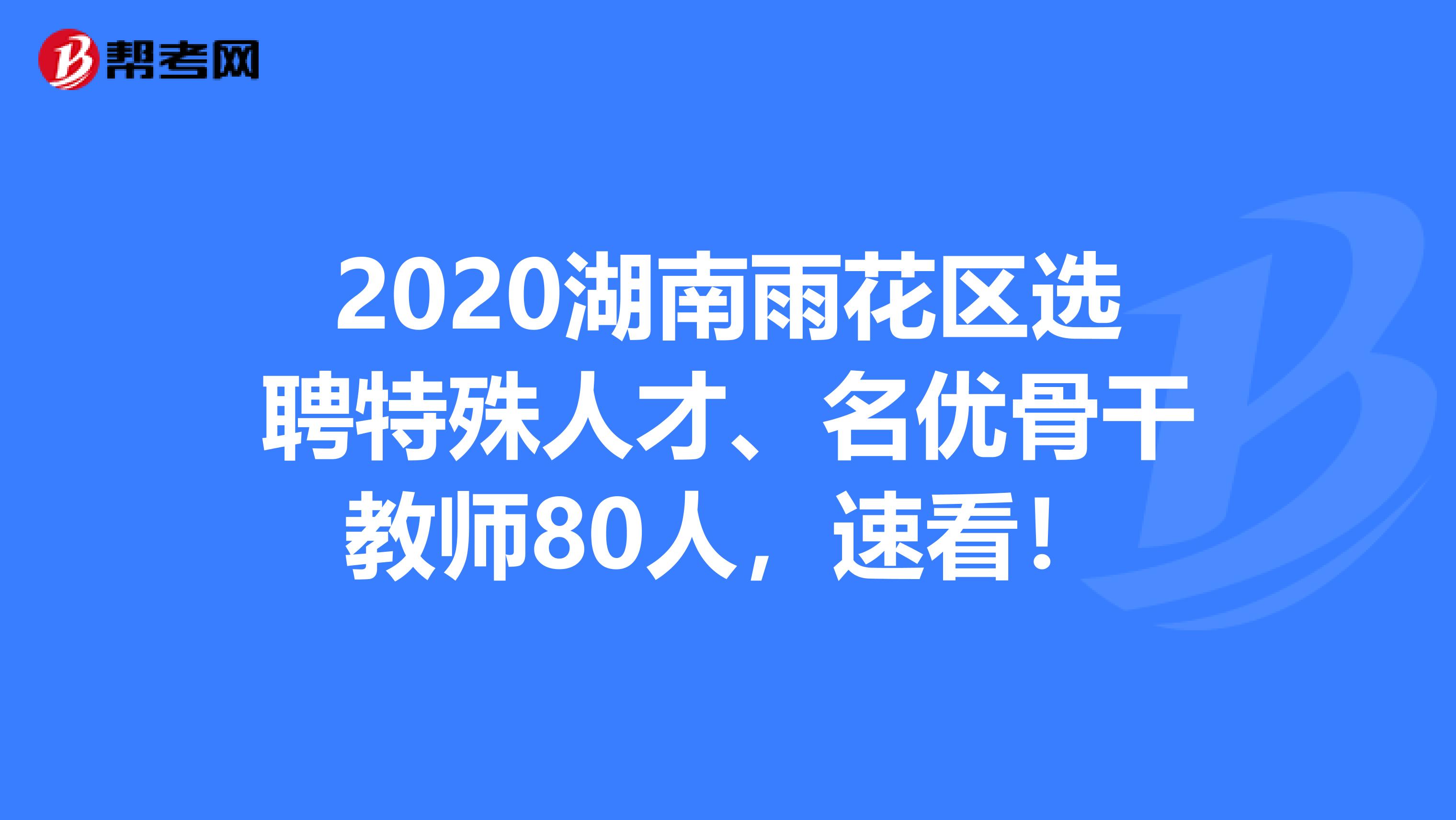 2020湖南雨花区选聘特殊人才、名优骨干教师80人，速看！