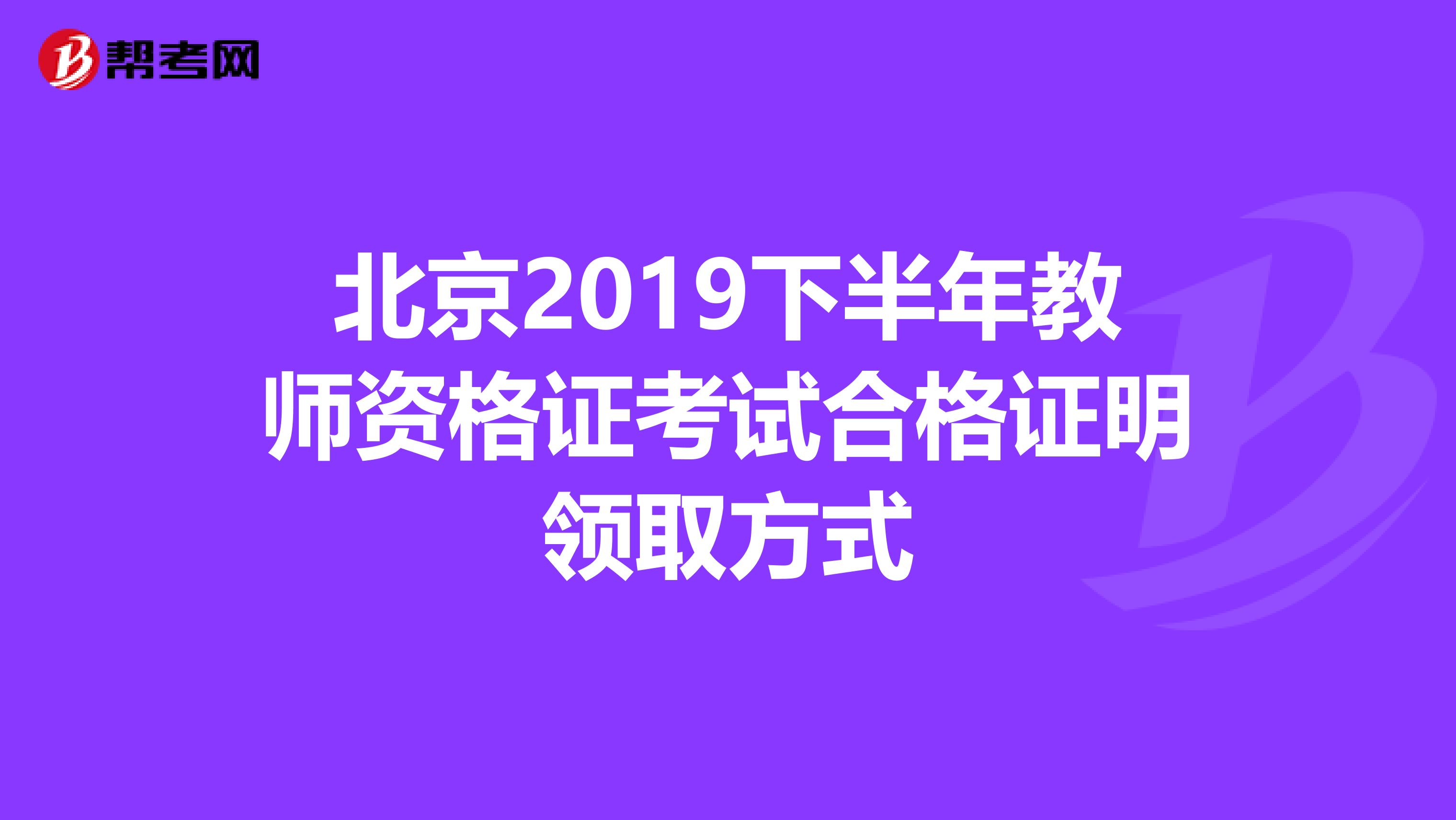 北京2019下半年教师资格证考试合格证明领取方式