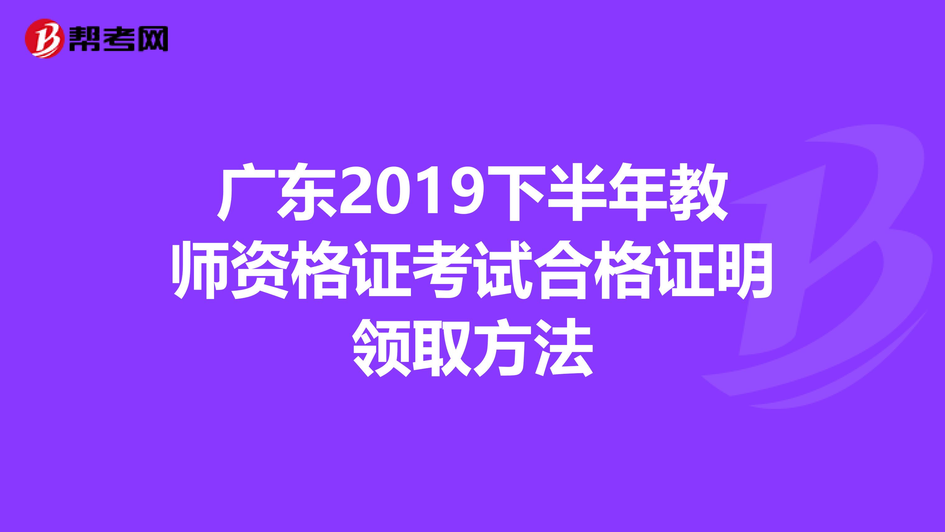 广东2019下半年教师资格证考试合格证明领取方法