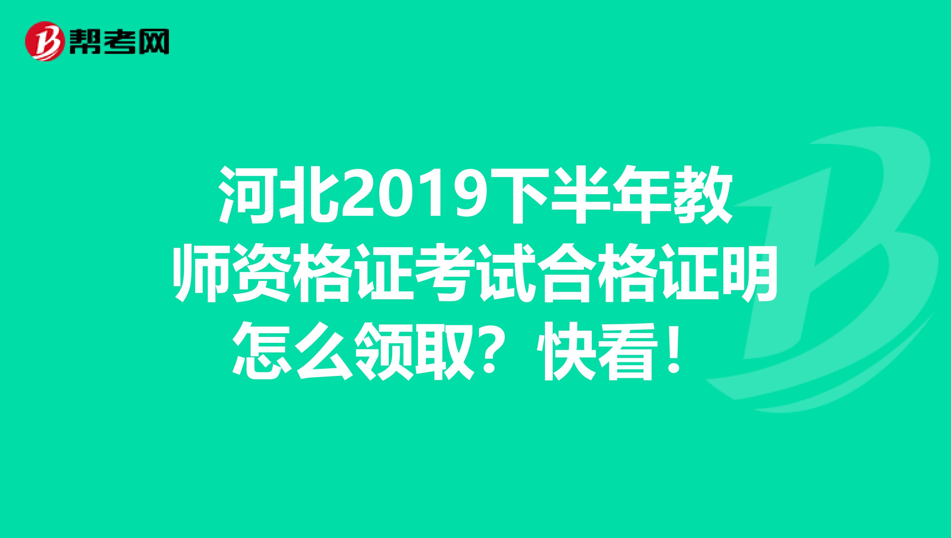 河北2019下半年教师资格证考试合格证明怎么领取？快看！