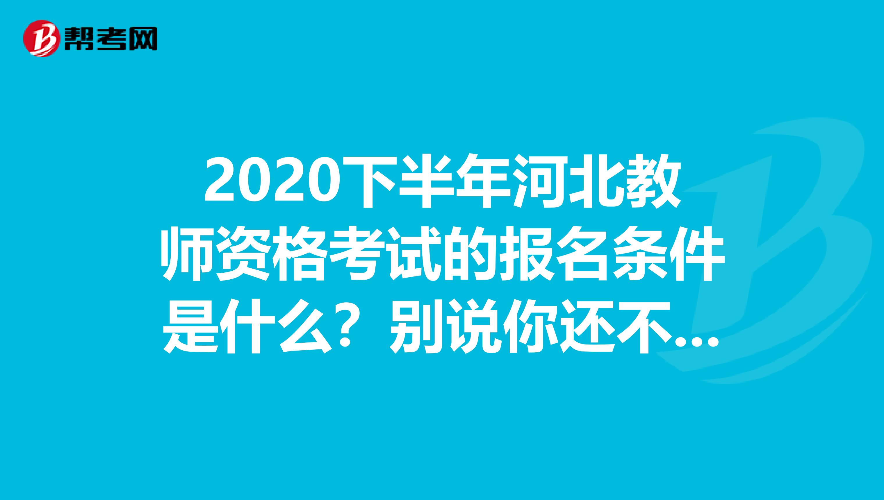 2020下半年河北教师资格考试的报名条件是什么？别说你还不知道！