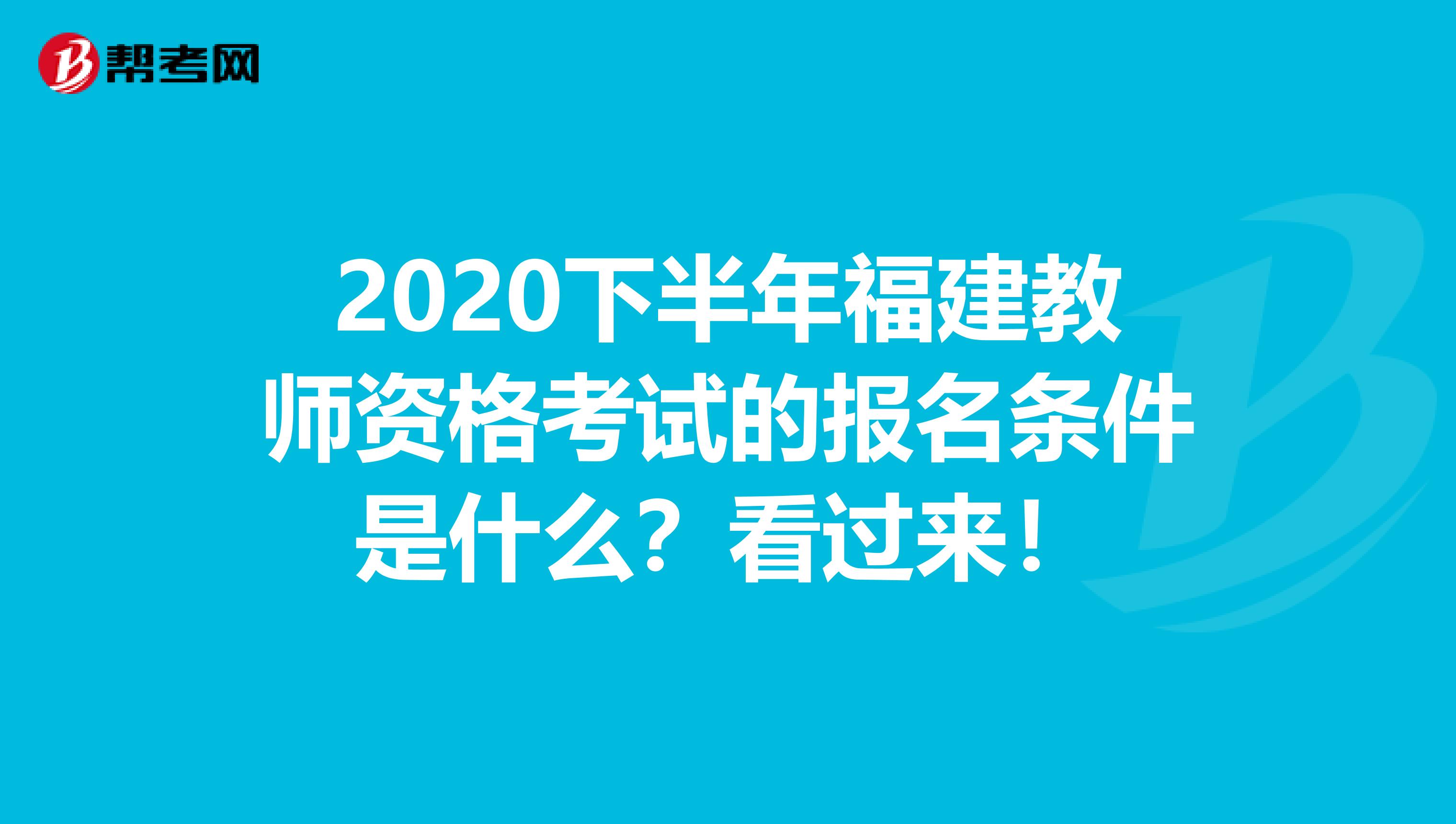 2020下半年福建教师资格考试的报名条件是什么？看过来！