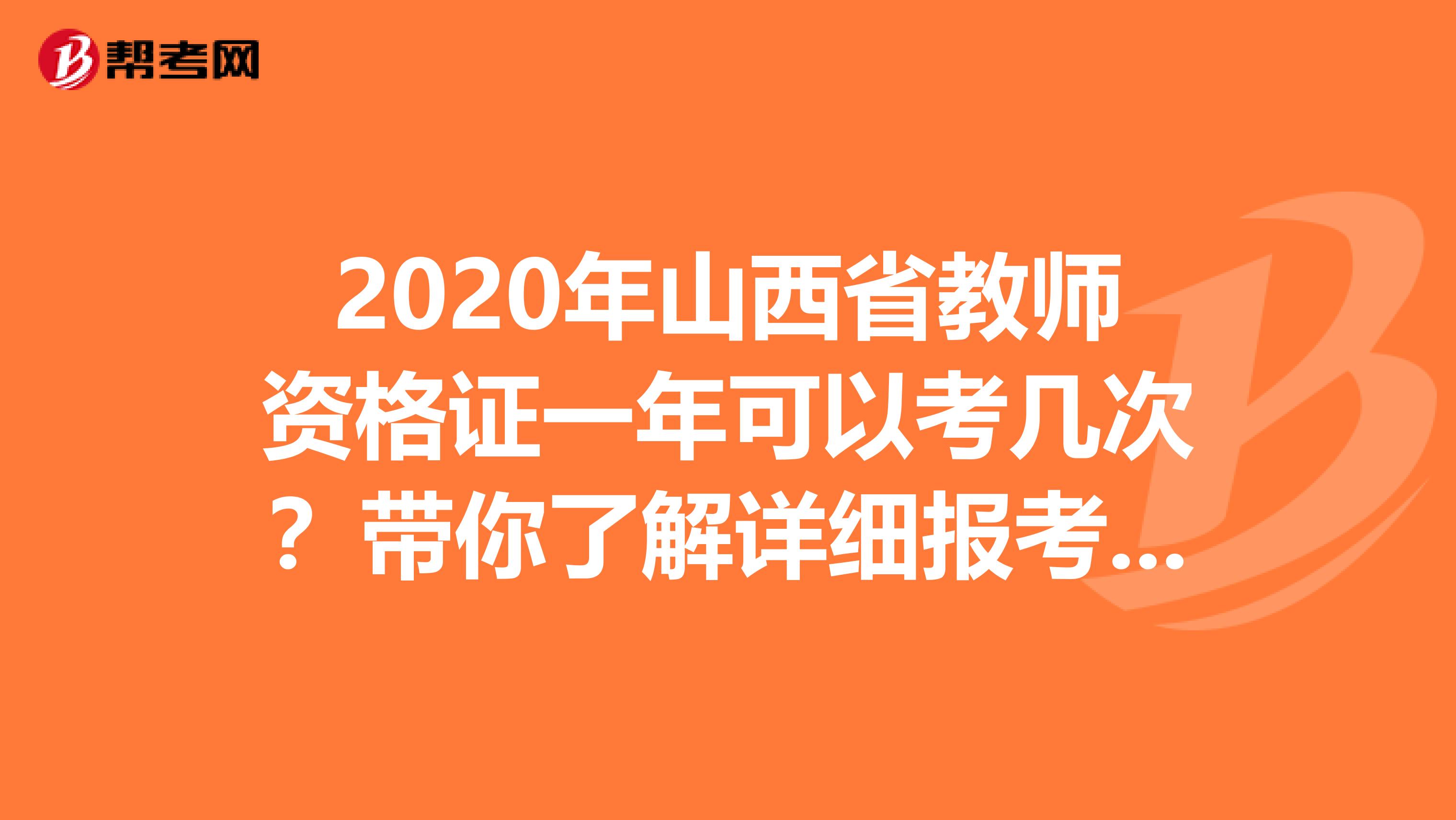 2020年山西省教师资格证一年可以考几次？带你了解详细报考信息！