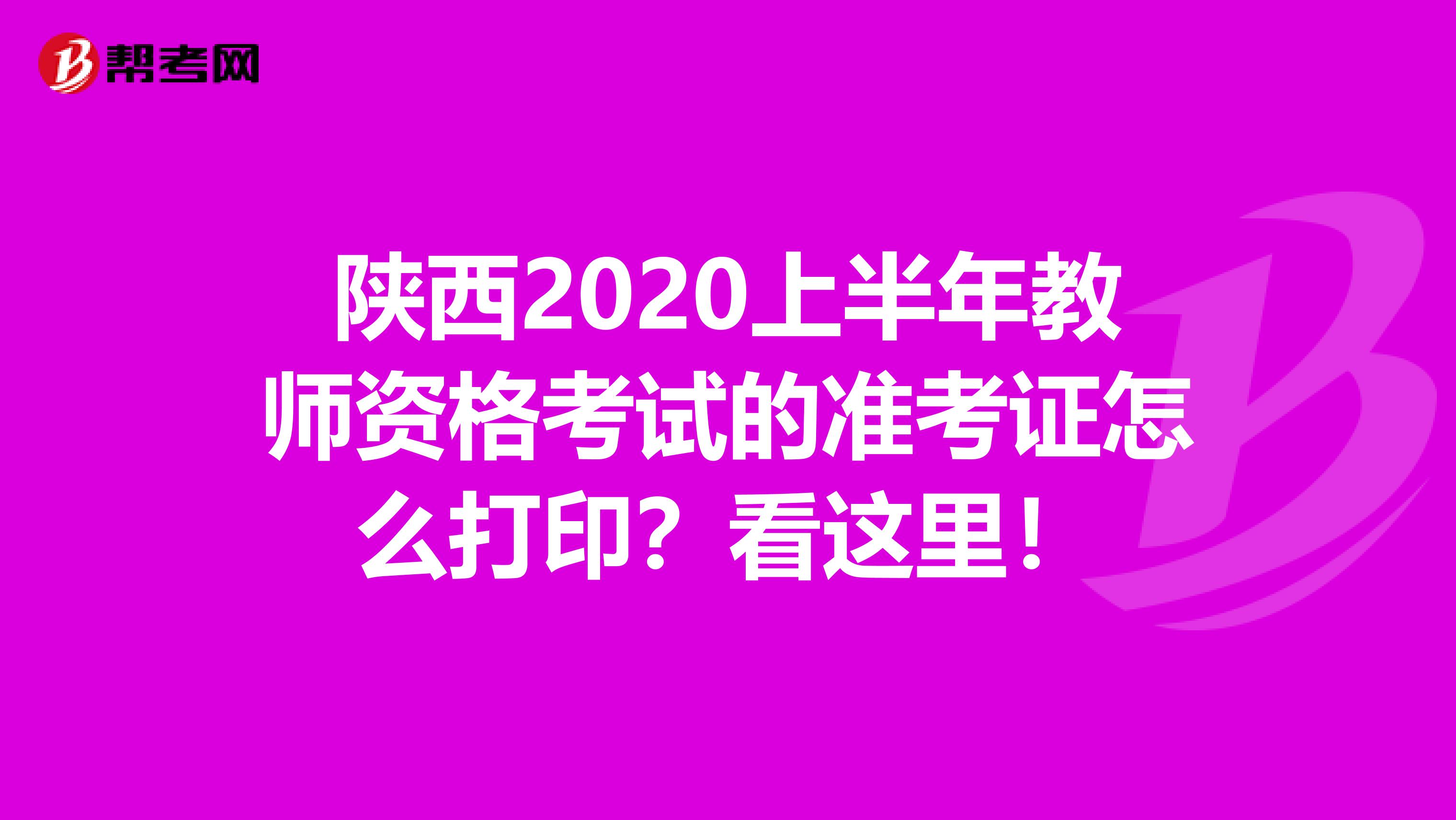 陕西2020上半年教师资格考试的准考证怎么打印？看这里！