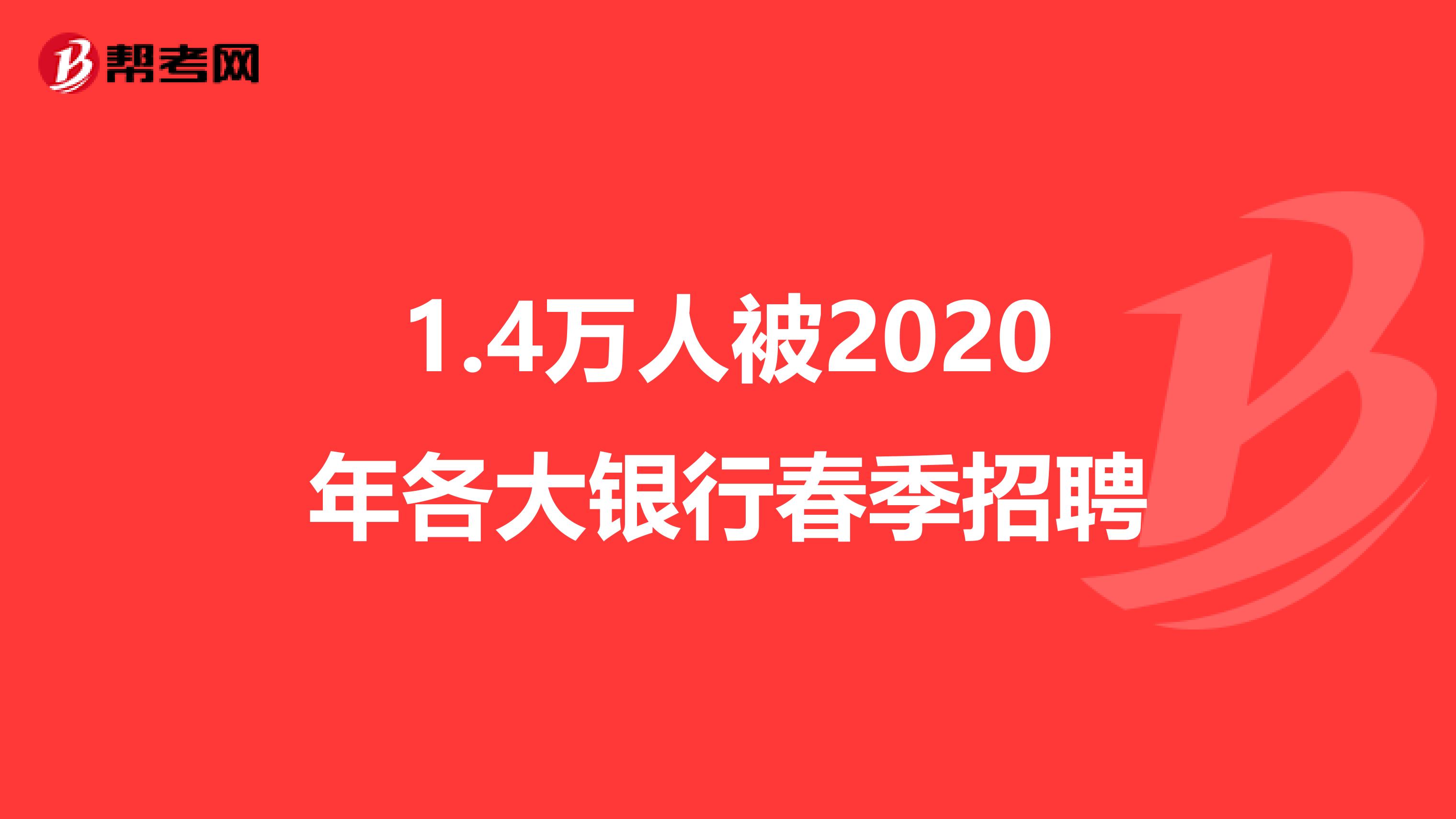 1.4万人被2020年各大银行春季招聘