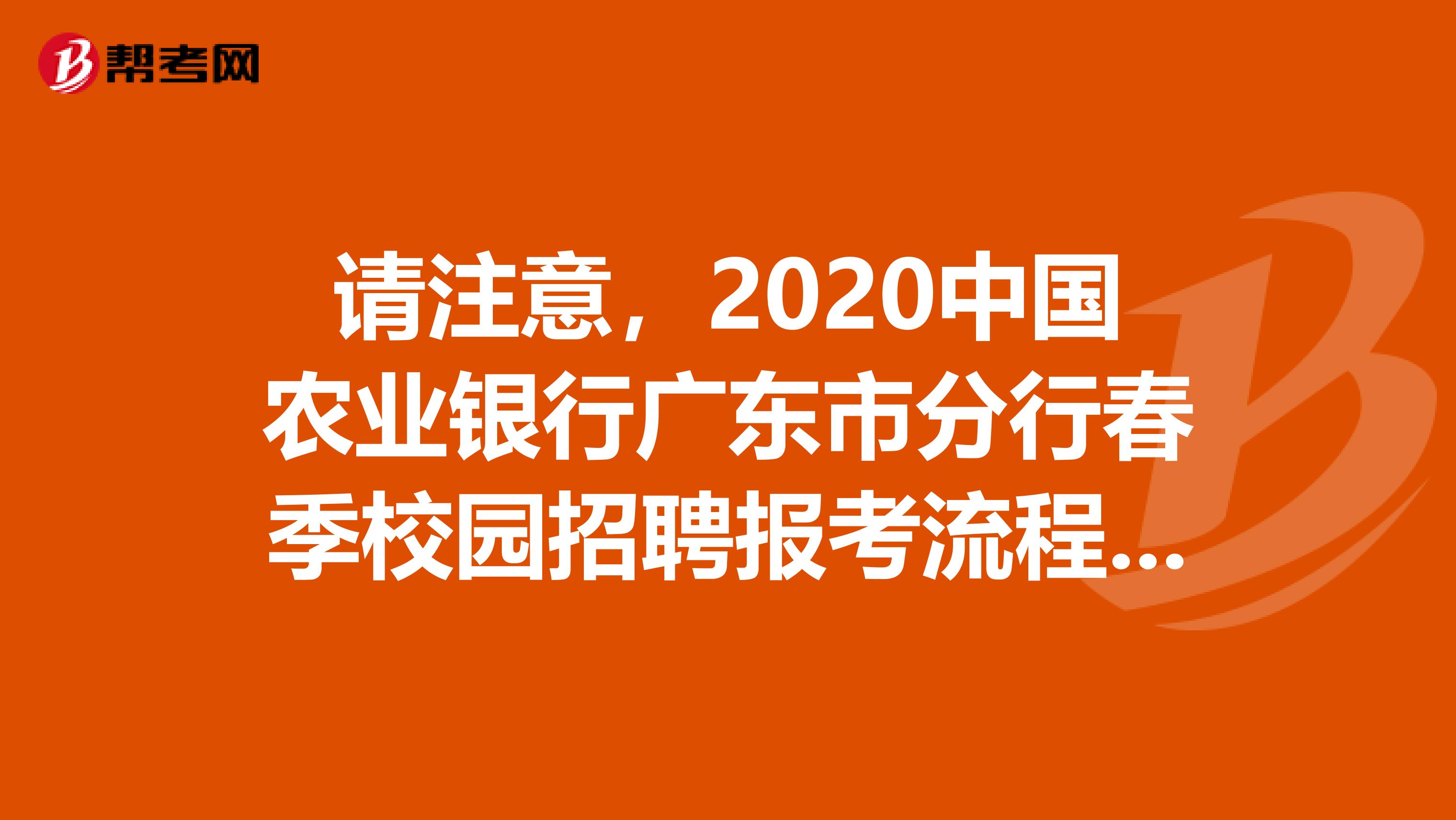 请注意，2020中国农业银行广东市分行春季校园招聘报考流程发布了！