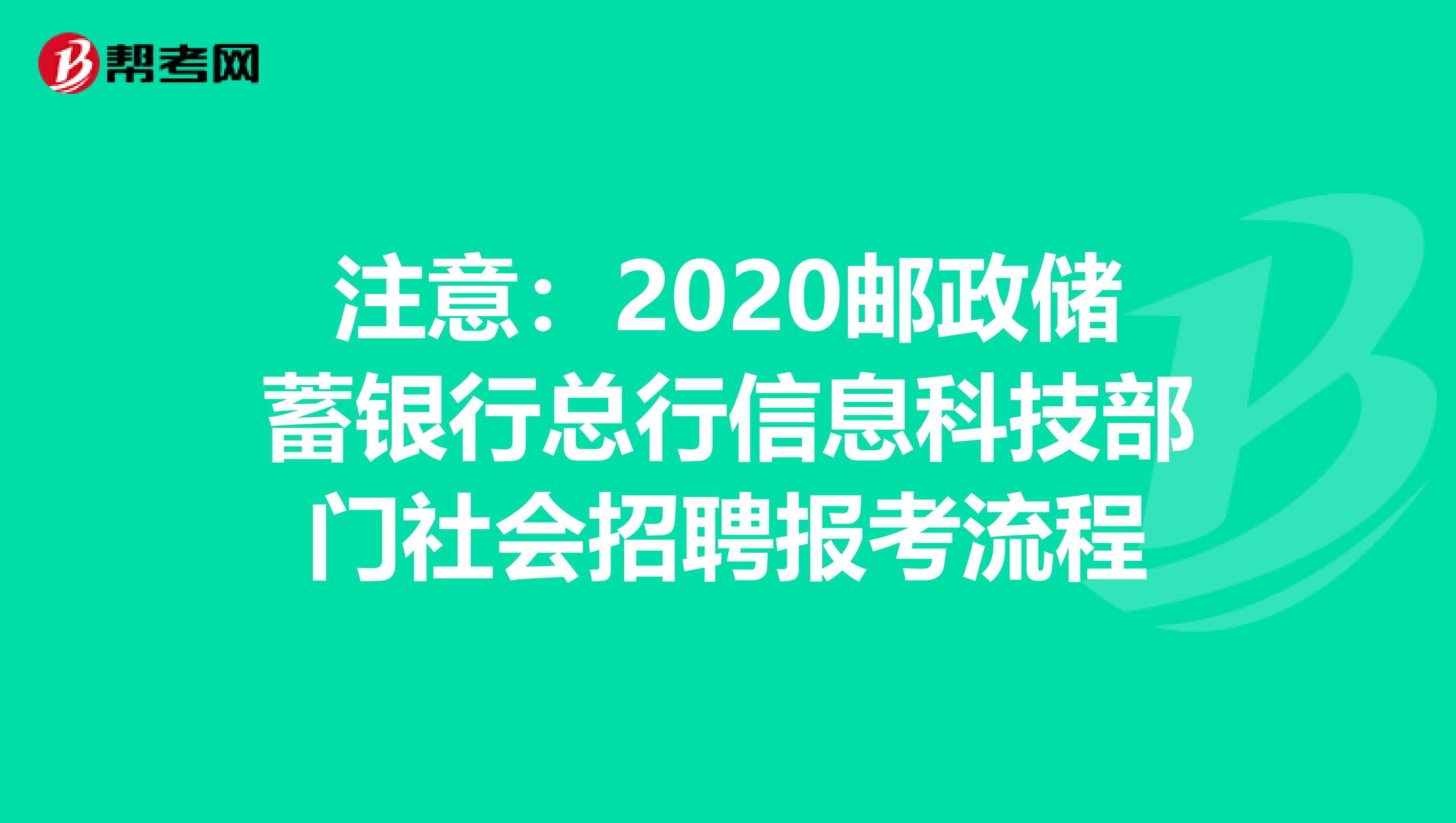 注意：2020邮政储蓄银行总行信息科技部门社会招聘报考流程