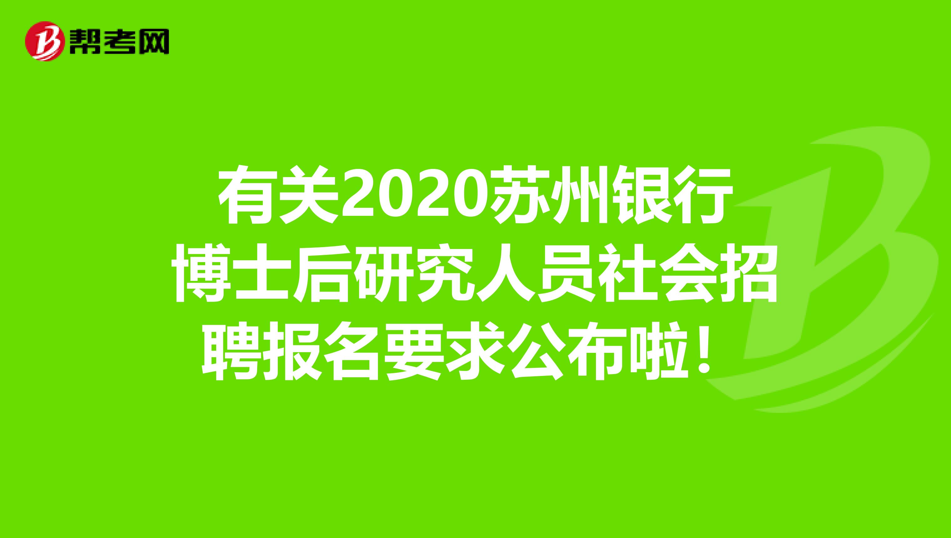 有关2020苏州银行博士后研究人员社会招聘报名要求公布啦！