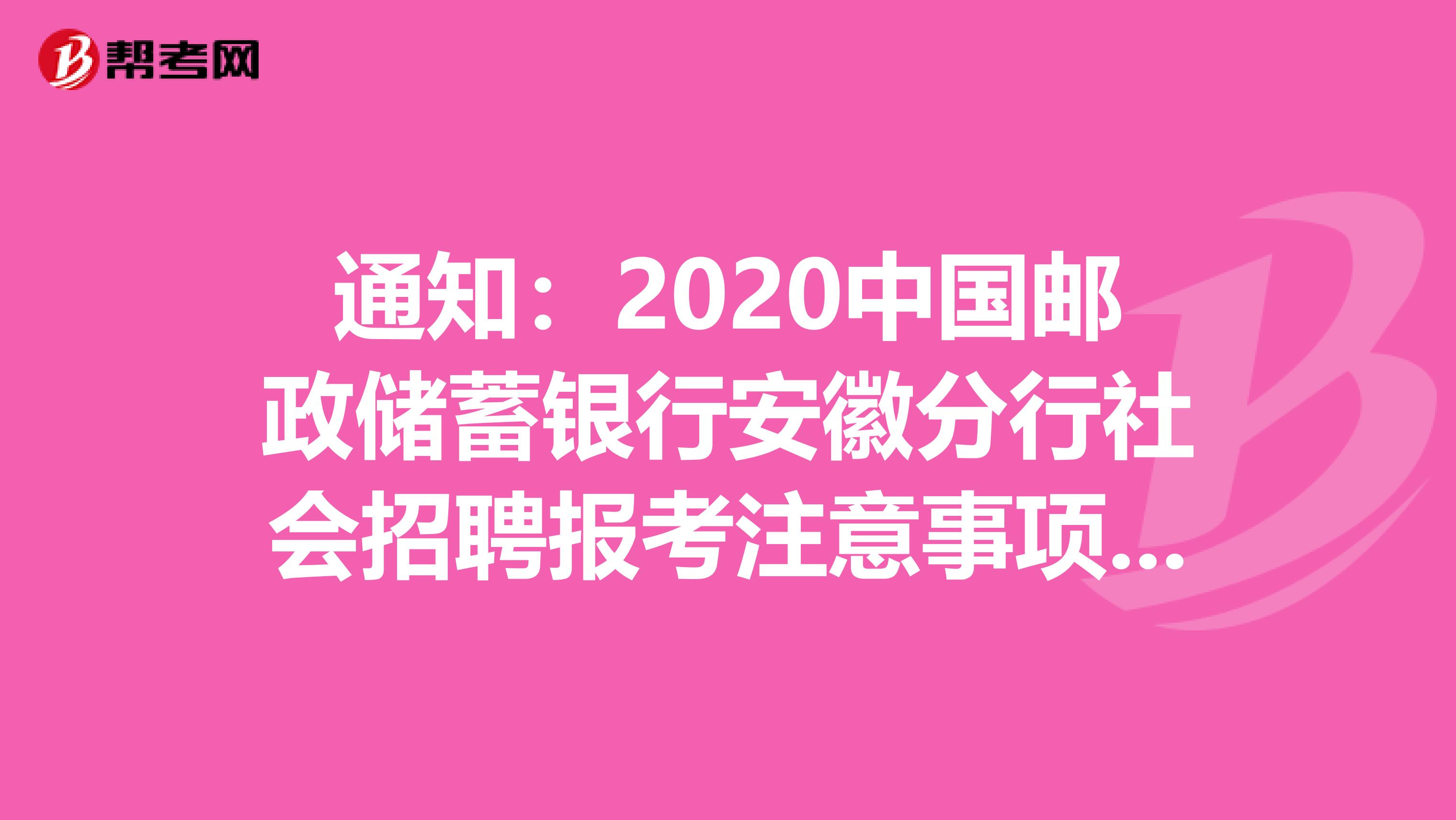 通知：2020中国邮政储蓄银行安徽分行社会招聘报考注意事项公告