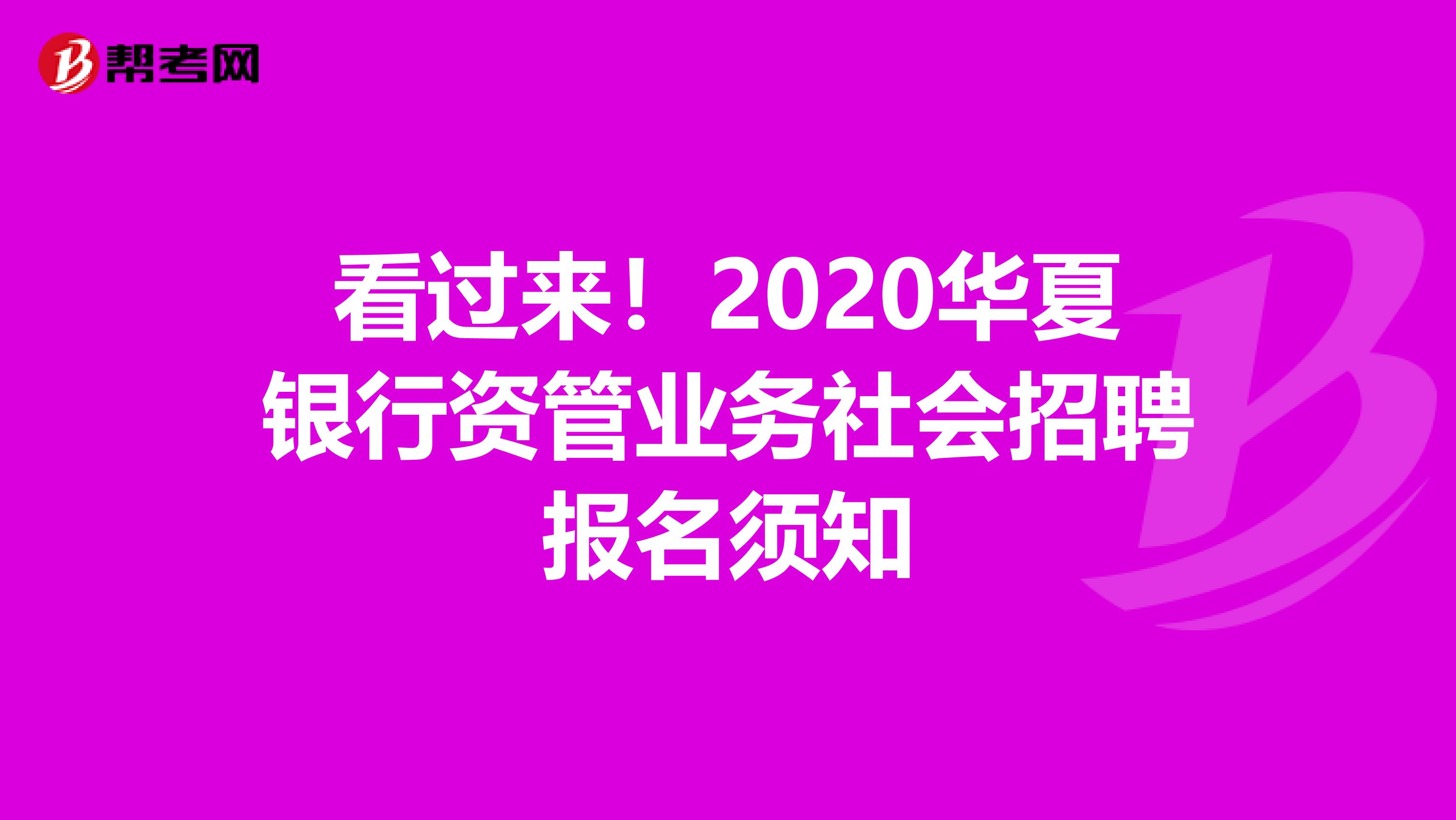 看过来！2020华夏银行资管业务社会招聘报名须知