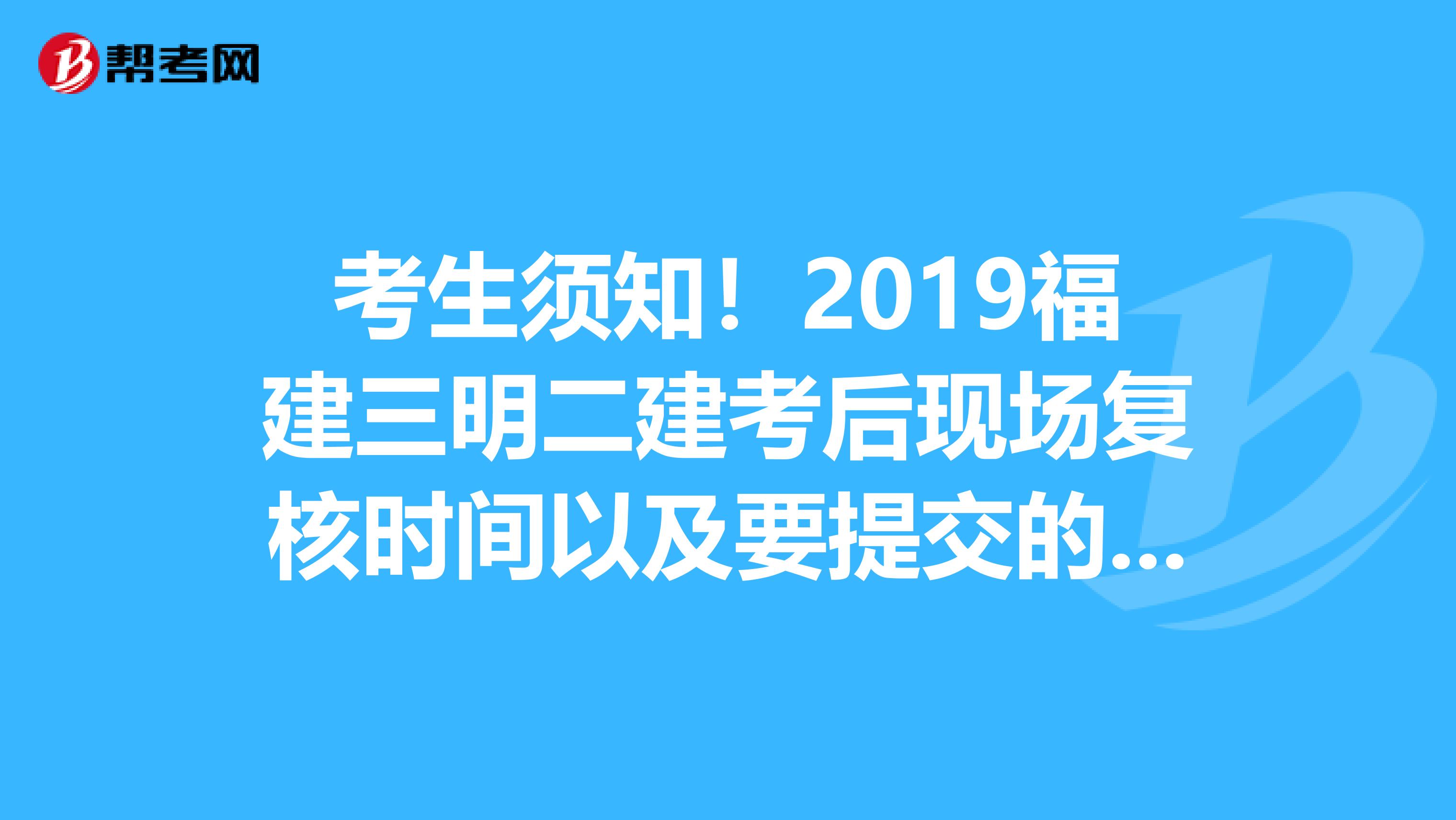 考生须知！2019福建三明二建考后现场复核时间以及要提交的材料